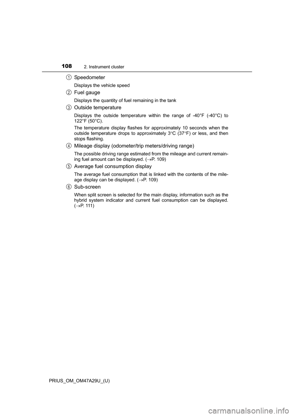 TOYOTA PRIUS 2016 4.G Owners Manual 108
PRIUS_OM_OM47A29U_(U)
2. Instrument cluster
Speedometer
Displays the vehicle speed
Fuel gauge
Displays the quantity of fuel remaining in the tank
Outside temperature
Displays the outside temperatu TOYOTA PRIUS 2016 4.G Owners Manual 108
PRIUS_OM_OM47A29U_(U)
2. Instrument cluster
Speedometer
Displays the vehicle speed
Fuel gauge
Displays the quantity of fuel remaining in the tank
Outside temperature
Displays the outside temperatu