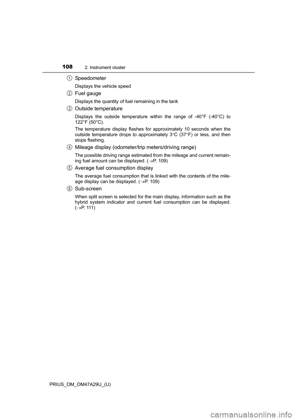 TOYOTA PRIUS 2016 4.G Owners Manual 108
PRIUS_OM_OM47A29U_(U)
2. Instrument cluster
Speedometer
Displays the vehicle speed
Fuel gauge
Displays the quantity of fuel remaining in the tank
Outside temperature
Displays the outside temperatu