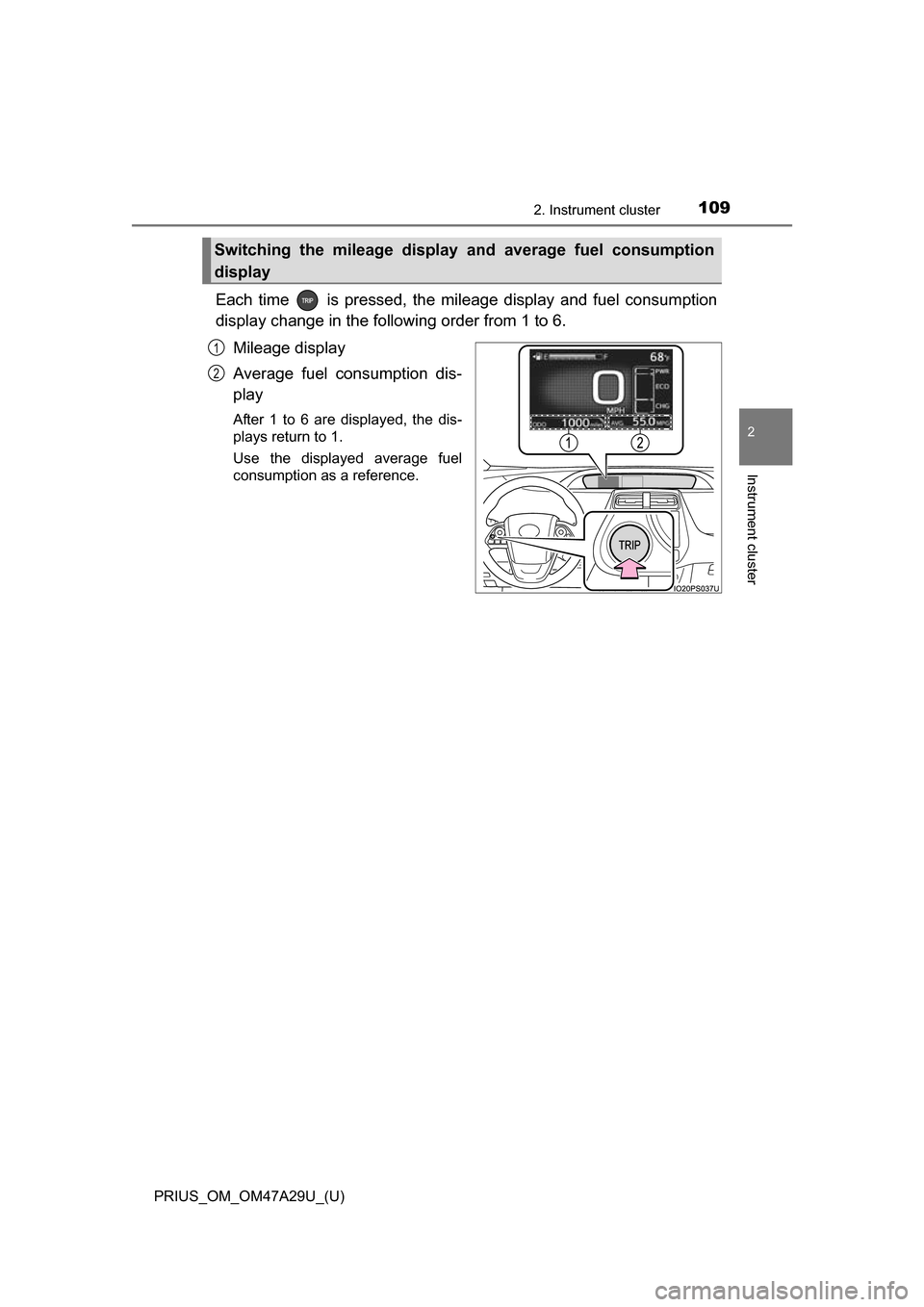 TOYOTA PRIUS 2016 4.G Owners Manual PRIUS_OM_OM47A29U_(U)
1092. Instrument cluster
2
Instrument cluster
Each time is pressed, the mileage display and fuel consumption
display change in the following order from 1 to 6.
Mileage display
TOYOTA PRIUS 2016 4.G Owners Manual PRIUS_OM_OM47A29U_(U)
1092. Instrument cluster
2
Instrument cluster
Each time is pressed, the mileage display and fuel consumption
display change in the following order from 1 to 6.
Mileage display
