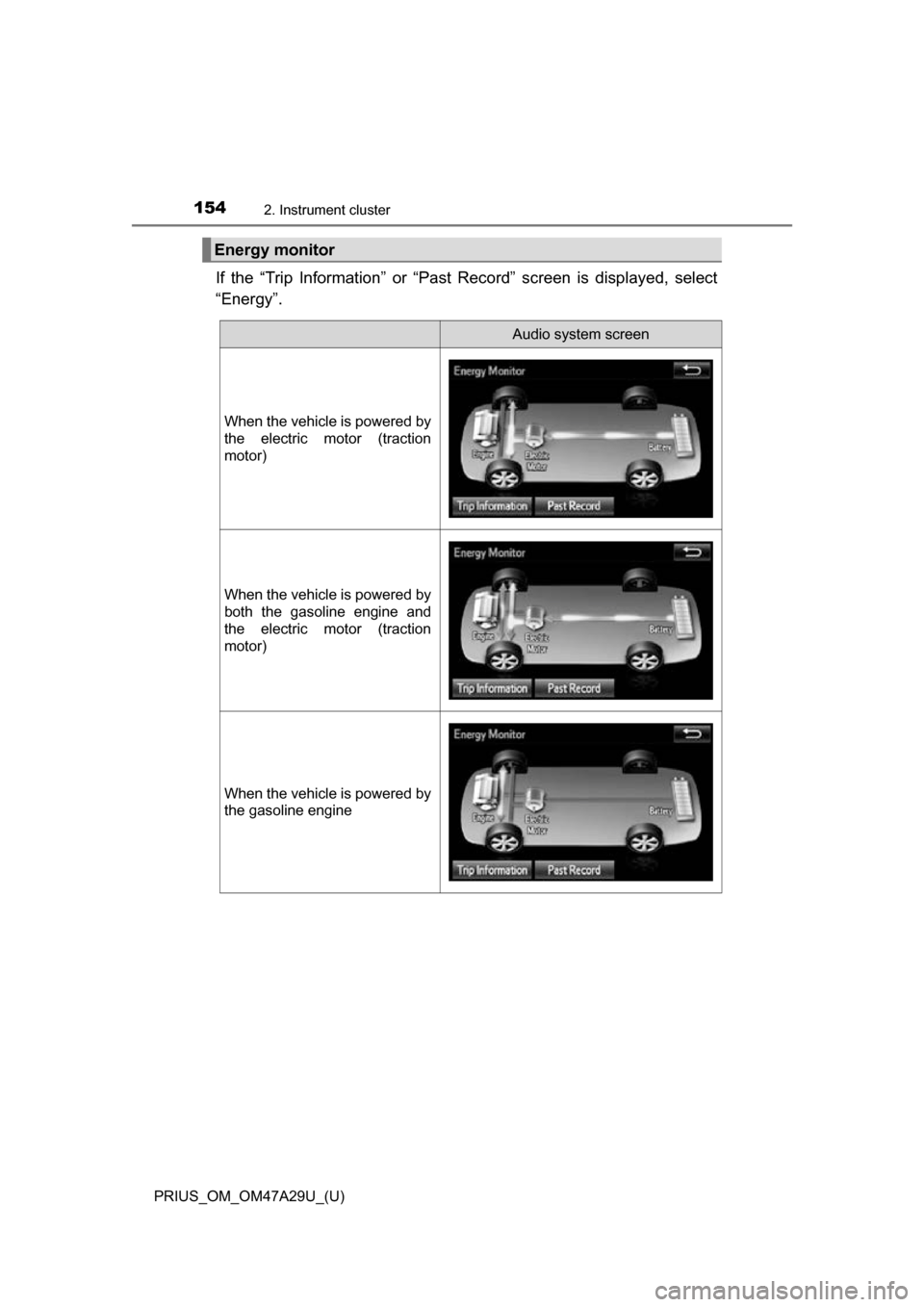 TOYOTA PRIUS 2016 4.G Owners Manual 154
PRIUS_OM_OM47A29U_(U)
2. Instrument cluster
If the “Trip Information” or “Past Record” screen is displayed, select
“Energy”.
Energy monitor
Audio system screen
When the vehicle is powe