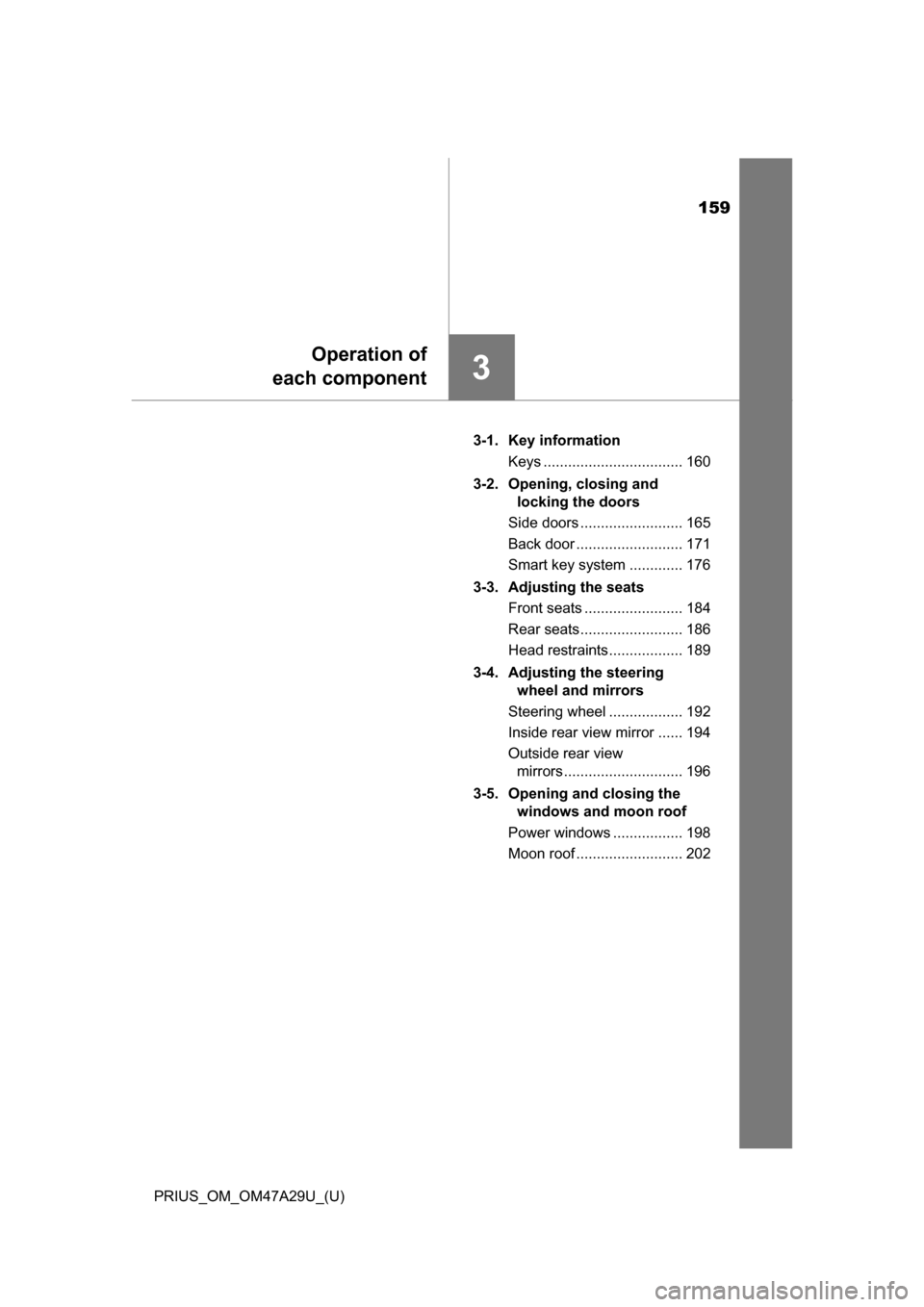 TOYOTA PRIUS 2016 4.G Owners Manual 159
PRIUS_OM_OM47A29U_(U)
3
Operation of
each component
3-1. Key information
Keys .................................. 160
3-2. Opening, closing and  locking the doors
Side doors .......................