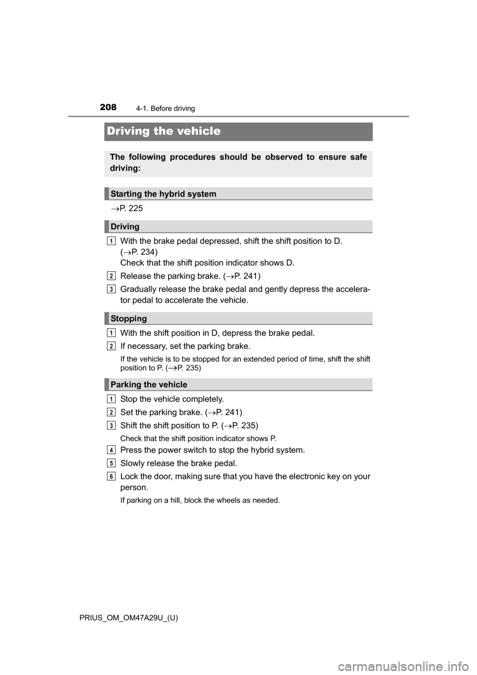 TOYOTA PRIUS 2016 4.G Owners Manual 208
PRIUS_OM_OM47A29U_(U)
4-1. Before driving
Driving the vehicle
P.  2 2 5
With the brake pedal depressed,  shift the shift position to D. 
(  P. 234) 
Check that the shift position indicator s