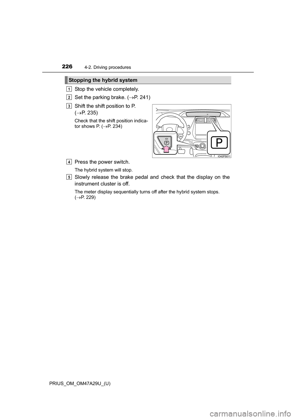 TOYOTA PRIUS 2016 4.G Owners Manual 226
PRIUS_OM_OM47A29U_(U)
4-2. Driving procedures
Stop the vehicle completely.
Set the parking brake. (P. 241)
Shift the shift position to P.
( P. 235)
Check that the shift position indica-
to TOYOTA PRIUS 2016 4.G Owners Manual 226
PRIUS_OM_OM47A29U_(U)
4-2. Driving procedures
Stop the vehicle completely.
Set the parking brake. (P. 241)
Shift the shift position to P.
( P. 235)
Check that the shift position indica-
to