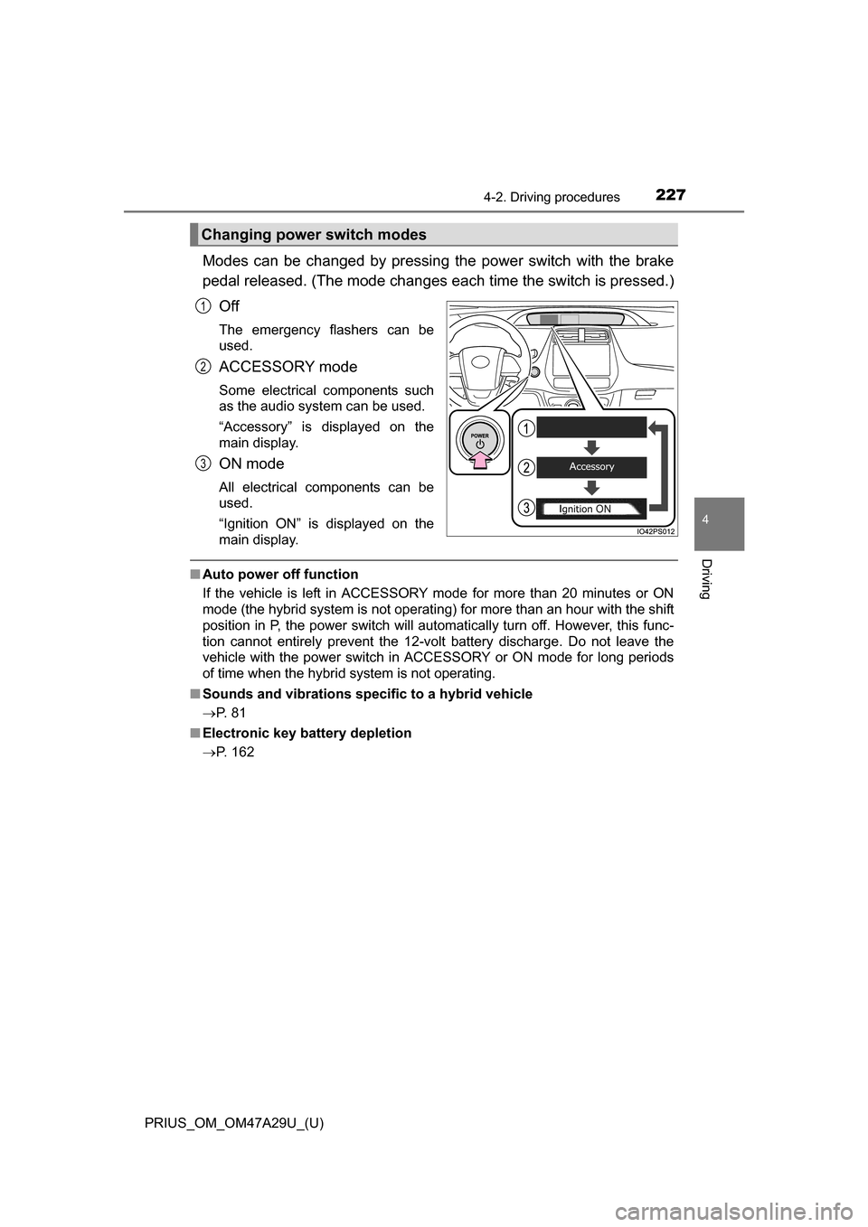 TOYOTA PRIUS 2016 4.G Owners Manual PRIUS_OM_OM47A29U_(U)
2274-2. Driving procedures
4
Driving
Modes can be changed by pressing the power switch with the brake
pedal released. (The mode changes ea ch time the switch is pressed.)
Off
The TOYOTA PRIUS 2016 4.G Owners Manual PRIUS_OM_OM47A29U_(U)
2274-2. Driving procedures
4
Driving
Modes can be changed by pressing the power switch with the brake
pedal released. (The mode changes ea ch time the switch is pressed.)
Off
The