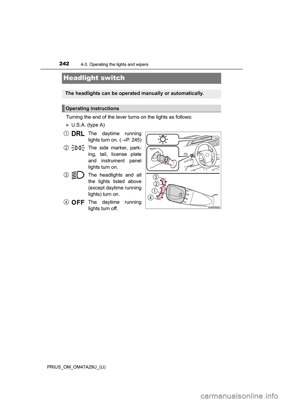 TOYOTA PRIUS 2016 4.G Owners Manual 242
PRIUS_OM_OM47A29U_(U)
4-3. Operating the lights and wipers
Headlight switch
Turning the end of the lever turns on the lights as follows:
U.S.A. (type A)The daytime running
lights turn on. ( TOYOTA PRIUS 2016 4.G Owners Manual 242
PRIUS_OM_OM47A29U_(U)
4-3. Operating the lights and wipers
Headlight switch
Turning the end of the lever turns on the lights as follows:
U.S.A. (type A)The daytime running
lights turn on. ( 