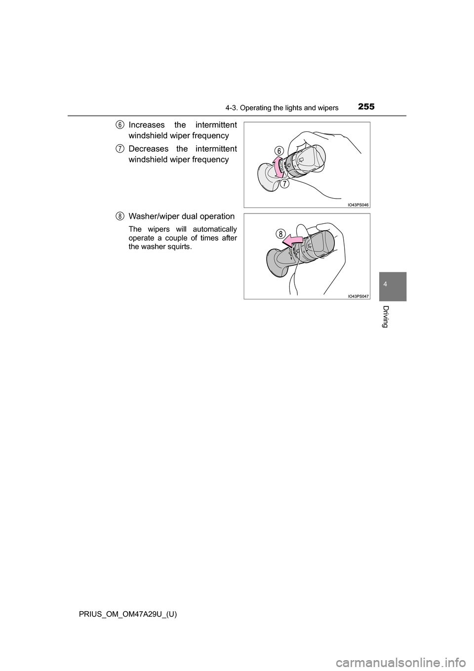 TOYOTA PRIUS 2016 4.G Owners Manual PRIUS_OM_OM47A29U_(U)
2554-3. Operating the lights and wipers
4
Driving
Increases the intermittent
windshield wiper frequency 
Decreases the intermittent
windshield wiper frequency
Washer/wiper dual o