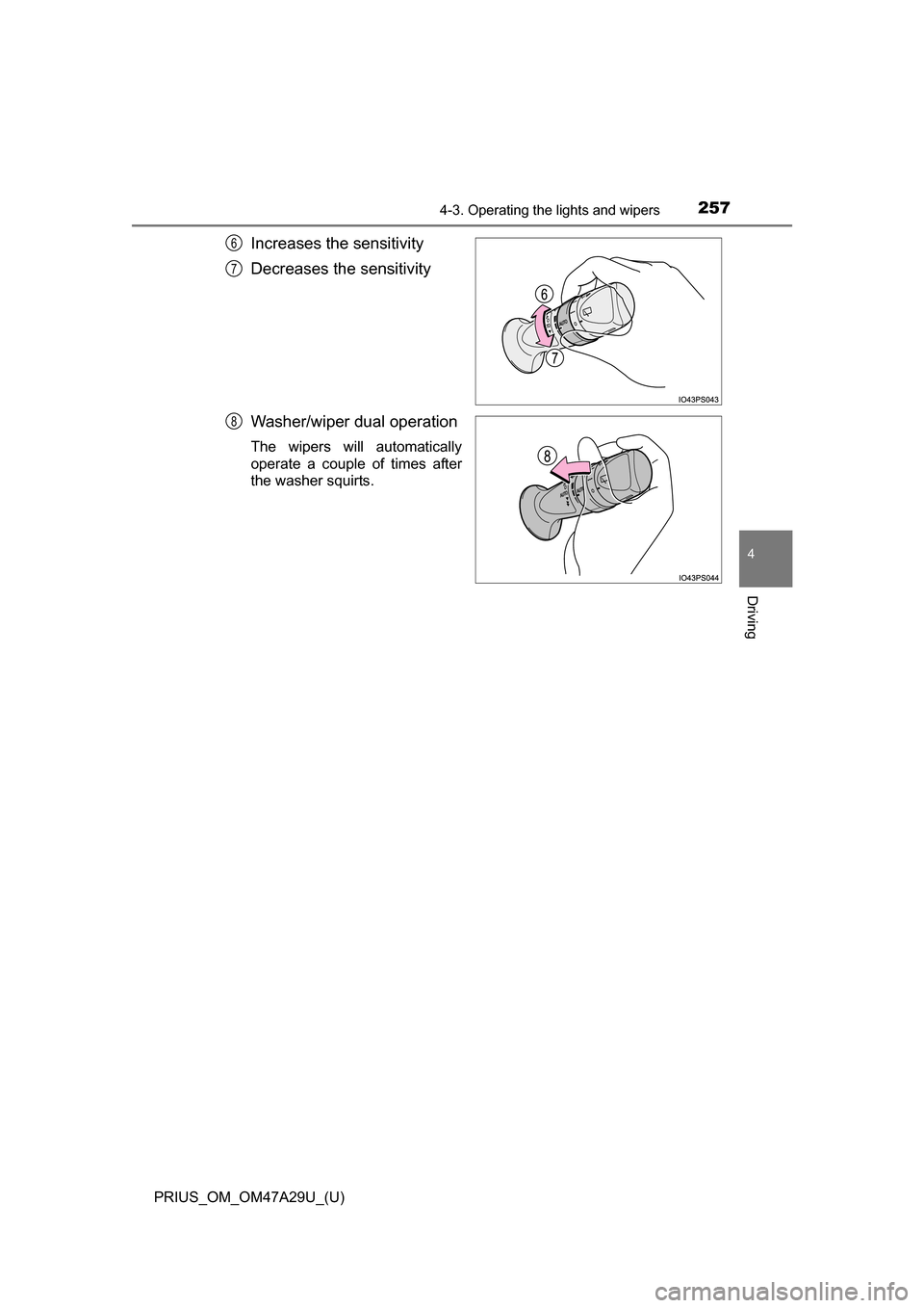 TOYOTA PRIUS 2016 4.G Owners Manual PRIUS_OM_OM47A29U_(U)
2574-3. Operating the lights and wipers
4
Driving
Increases the sensitivity
Decreases the sensitivity
Washer/wiper dual operation
The wipers will automatically
operate a couple o
