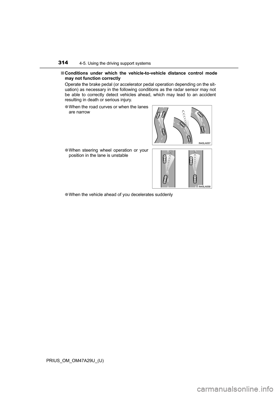 TOYOTA PRIUS 2016 4.G Owners Manual 314
PRIUS_OM_OM47A29U_(U)
4-5. Using the driving support systems
■Conditions under which the vehicle -to-vehicle distance control mode
may not function correctly
Operate the brake pedal (or accelera
