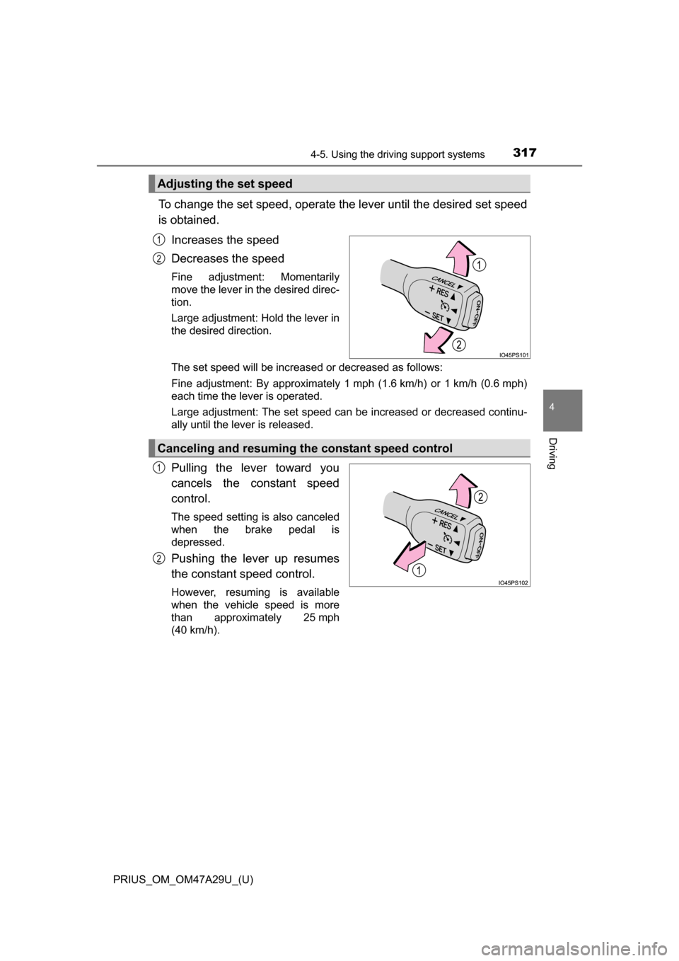 TOYOTA PRIUS 2016 4.G Owners Manual PRIUS_OM_OM47A29U_(U)
3174-5. Using the driving support systems
4
Driving
To change the set speed, operate the lever until the desired set speed
is obtained.
Increases the speed
Decreases the speed
Fi