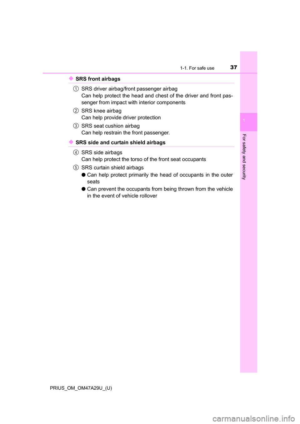 TOYOTA PRIUS 2016 4.G Owners Guide 371-1. For safe use
PRIUS_OM_OM47A29U_(U)
1
For safety and security
◆SRS front airbagsSRS driver airbag/front passenger airbag
Can help protect the head and chest of the driver and front pas-
senger TOYOTA PRIUS 2016 4.G Owners Guide 371-1. For safe use
PRIUS_OM_OM47A29U_(U)
1
For safety and security
◆SRS front airbagsSRS driver airbag/front passenger airbag
Can help protect the head and chest of the driver and front pas-
senger