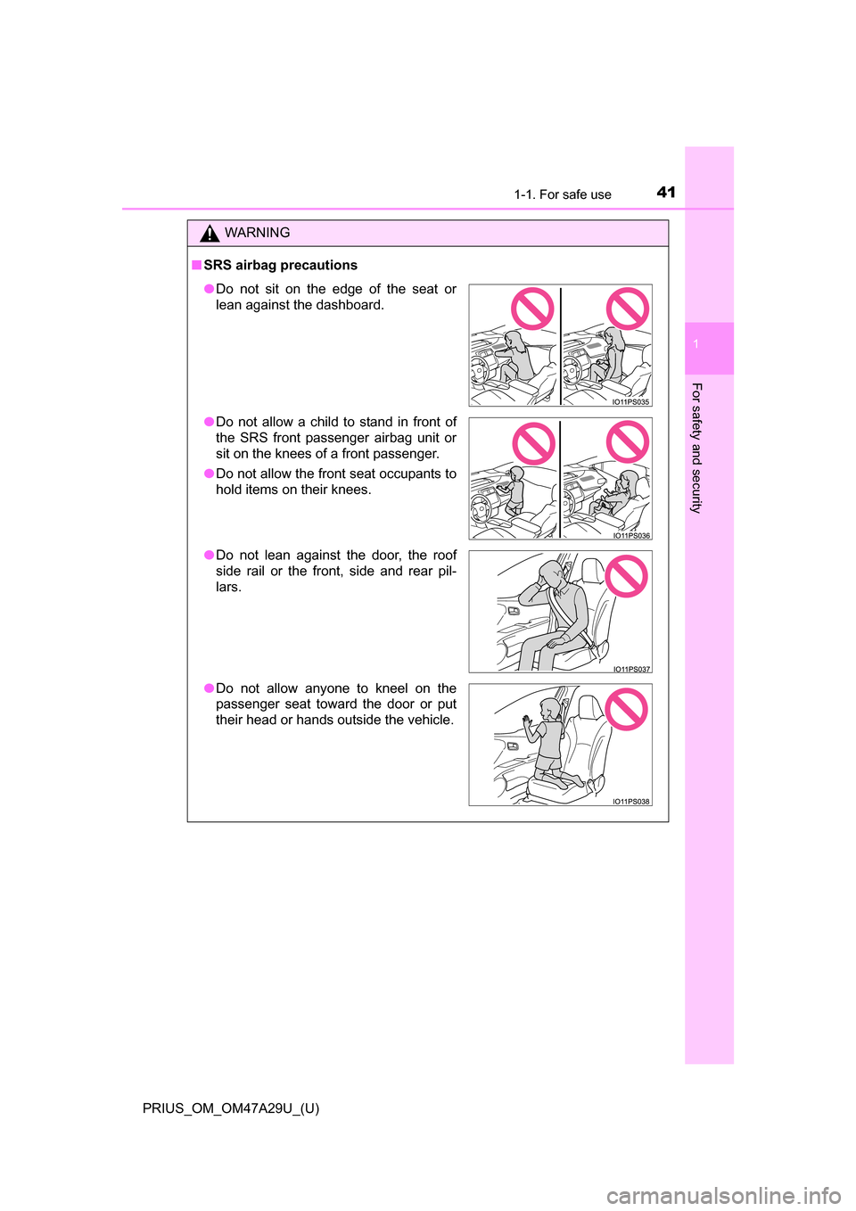 TOYOTA PRIUS 2016 4.G Service Manual 411-1. For safe use
PRIUS_OM_OM47A29U_(U)
1
For safety and security
WARNING
■SRS airbag precautions
●Do not sit on the edge of the seat or
lean against the dashboard.
● Do not allow a child to s TOYOTA PRIUS 2016 4.G Service Manual 411-1. For safe use
PRIUS_OM_OM47A29U_(U)
1
For safety and security
WARNING
■SRS airbag precautions
●Do not sit on the edge of the seat or
lean against the dashboard.
● Do not allow a child to s