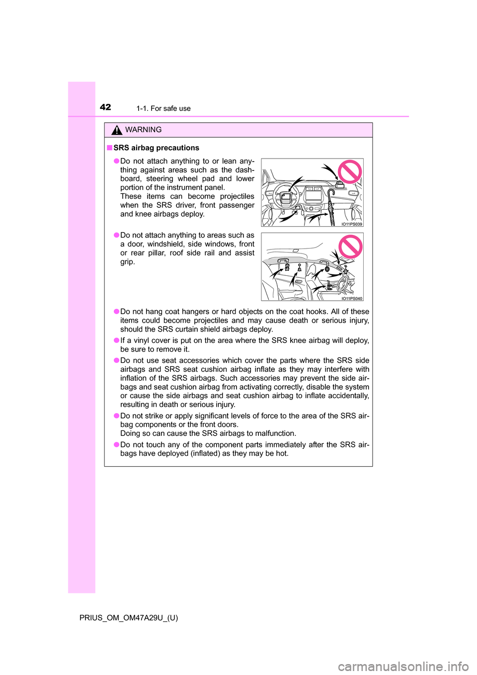 TOYOTA PRIUS 2016 4.G Service Manual 421-1. For safe use
PRIUS_OM_OM47A29U_(U)
WARNING
■SRS airbag precautions
●Do not hang coat hangers or hard objects on the coat hooks. All of these
items could become projectiles and may cause dea TOYOTA PRIUS 2016 4.G Service Manual 421-1. For safe use
PRIUS_OM_OM47A29U_(U)
WARNING
■SRS airbag precautions
●Do not hang coat hangers or hard objects on the coat hooks. All of these
items could become projectiles and may cause dea