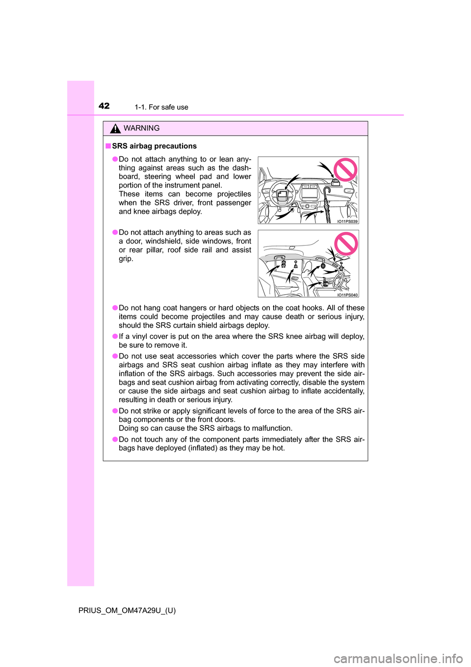 TOYOTA PRIUS 2016 4.G Service Manual 421-1. For safe use
PRIUS_OM_OM47A29U_(U)
WARNING
■SRS airbag precautions
●Do not hang coat hangers or hard objects on the coat hooks. All of these
items could become projectiles and may cause dea