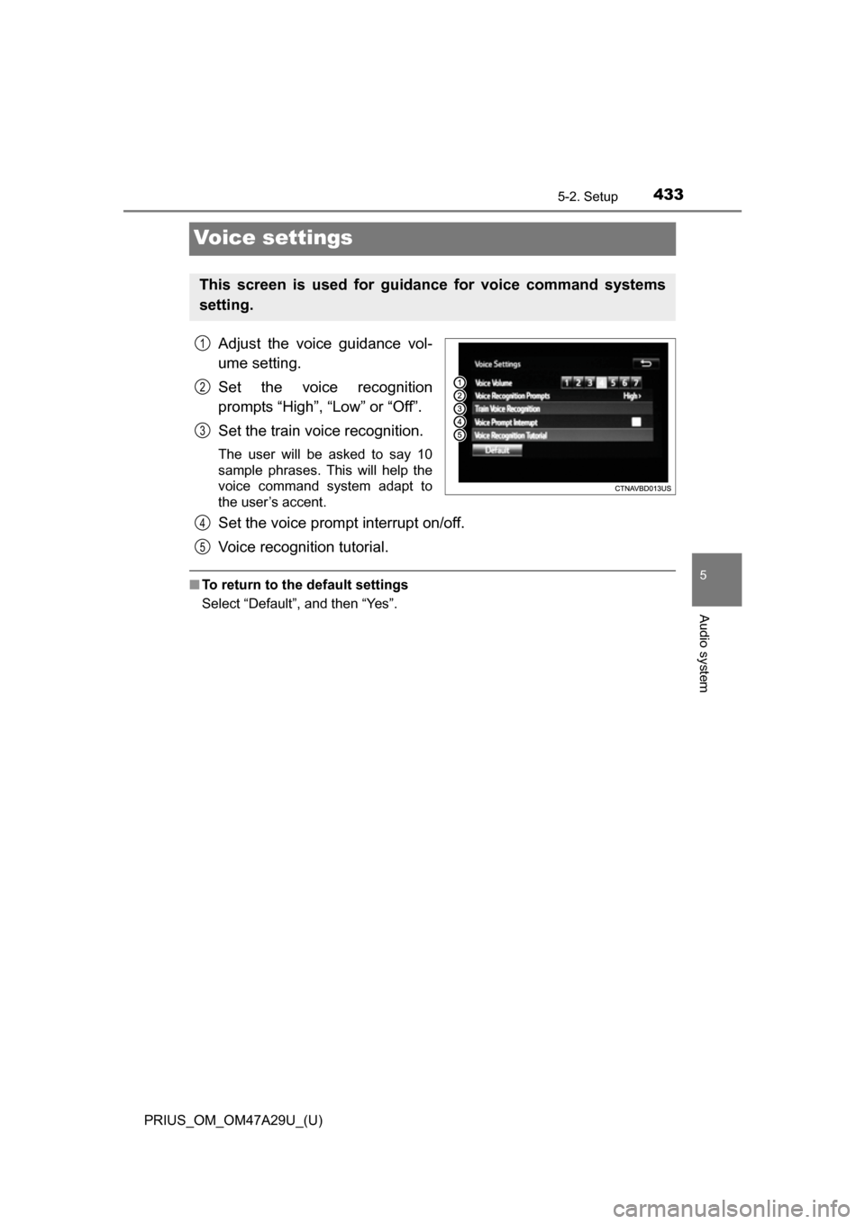 TOYOTA PRIUS 2016 4.G Owners Manual 433
PRIUS_OM_OM47A29U_(U)
5-2. Setup
5
Audio system
Voice settings
Adjust the voice guidance vol-
ume setting.
Set the voice recognition
prompts “High”, “Low” or “Off”.
Set the train voice