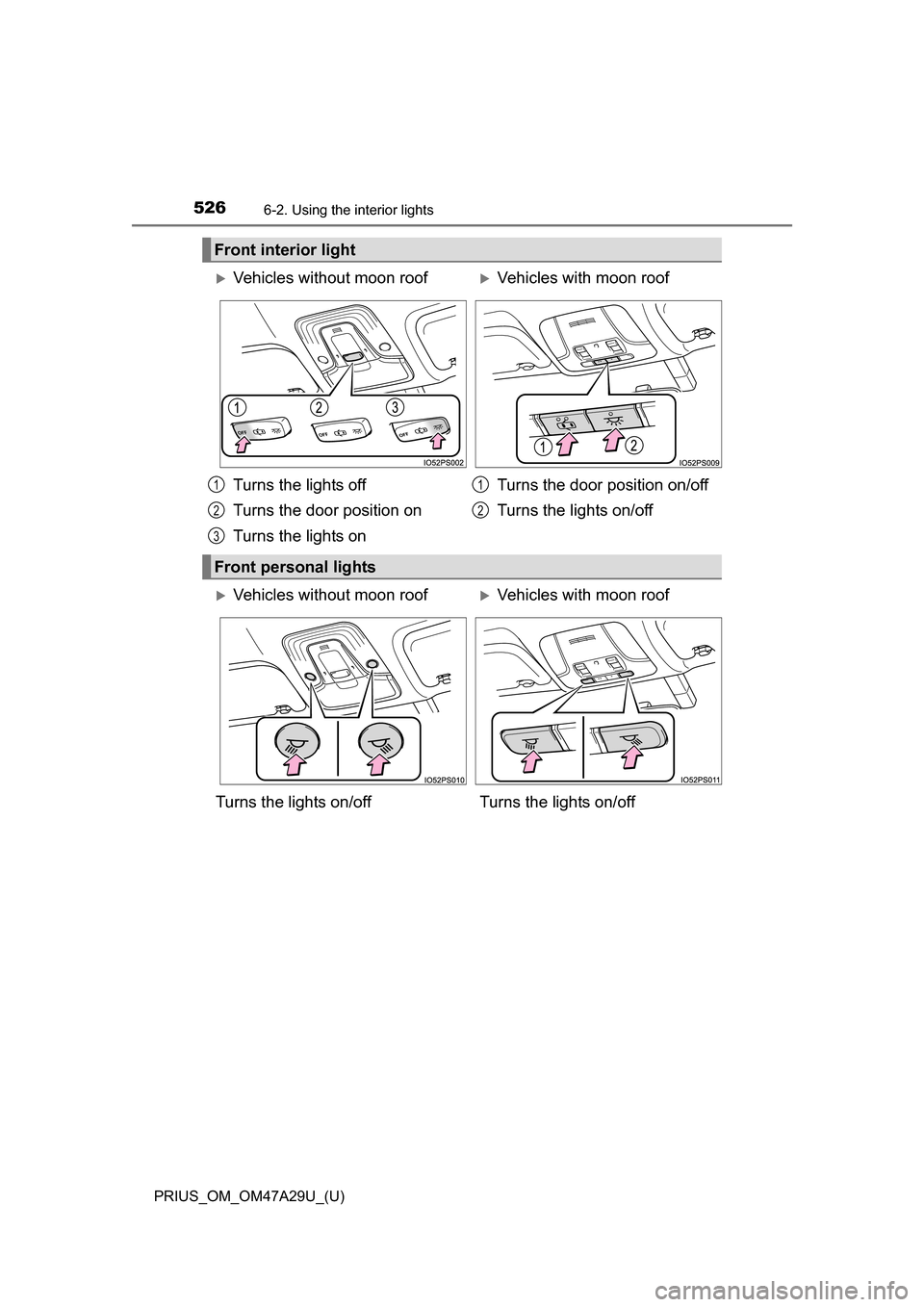 TOYOTA PRIUS 2016 4.G Owners Manual 526
PRIUS_OM_OM47A29U_(U)
6-2. Using the interior lights
Front interior light
Vehicles without moon roofVehicles with moon roof
Turns the lights off
Turns the door position on
Turns the lights o