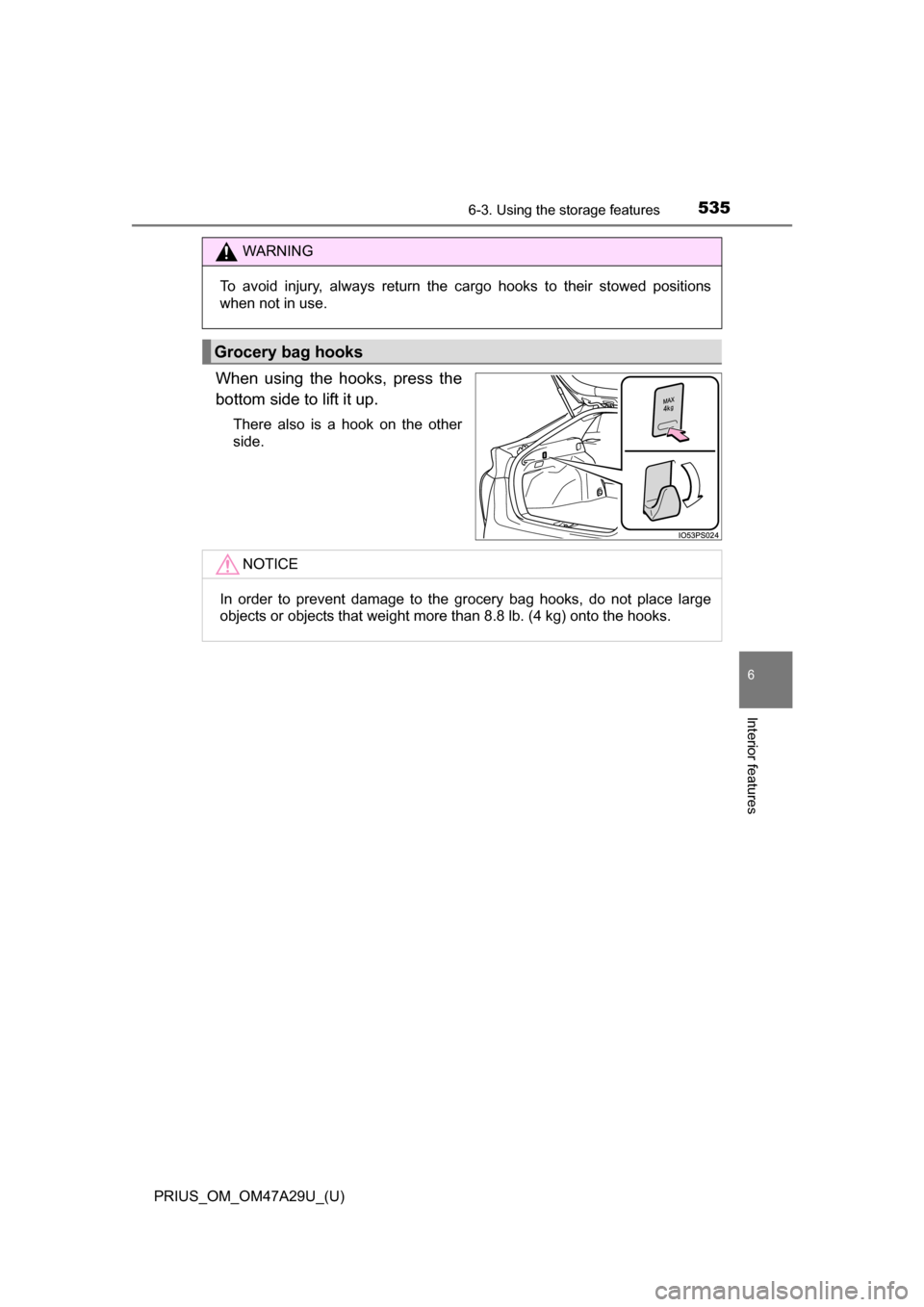 TOYOTA PRIUS 2016 4.G Owners Manual PRIUS_OM_OM47A29U_(U)
5356-3. Using the storage features
6
Interior features
When using the hooks, press the
bottom side to lift it up.
There also is a hook on the other
side.
WARNING
To avoid injury,