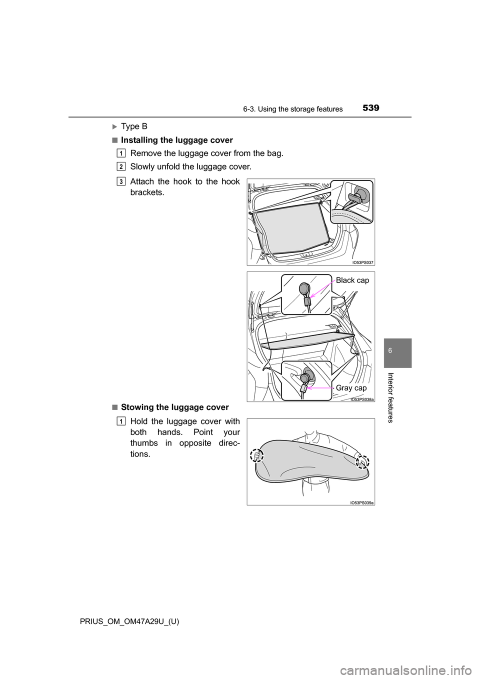 TOYOTA PRIUS 2016 4.G Owners Manual PRIUS_OM_OM47A29U_(U)
5396-3. Using the storage features
6
Interior features
Ty p e  B
■Installing the luggage coverRemove the luggage cover from the bag.
Slowly unfold the luggage cover.
■Stow