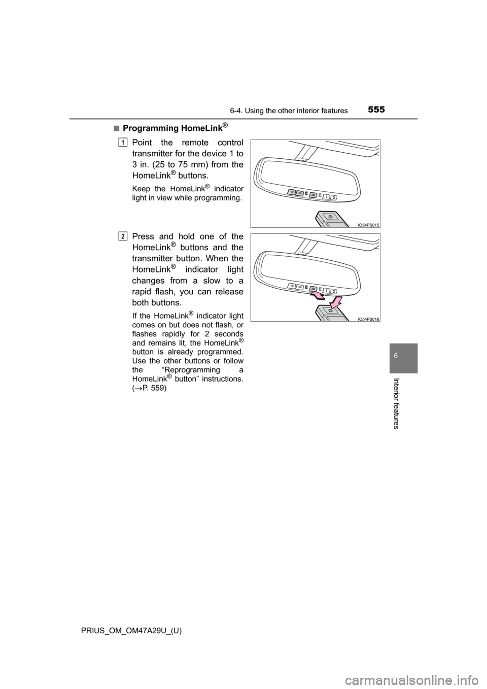 TOYOTA PRIUS 2016 4.G Owners Manual PRIUS_OM_OM47A29U_(U)
5556-4. Using the other interior features
6
Interior features
■Programming HomeLink®
Point the remote control
transmitter for the device 1 to
3 in. (25 to 75 mm) from the
Home TOYOTA PRIUS 2016 4.G Owners Manual PRIUS_OM_OM47A29U_(U)
5556-4. Using the other interior features
6
Interior features
■Programming HomeLink®
Point the remote control
transmitter for the device 1 to
3 in. (25 to 75 mm) from the
Home