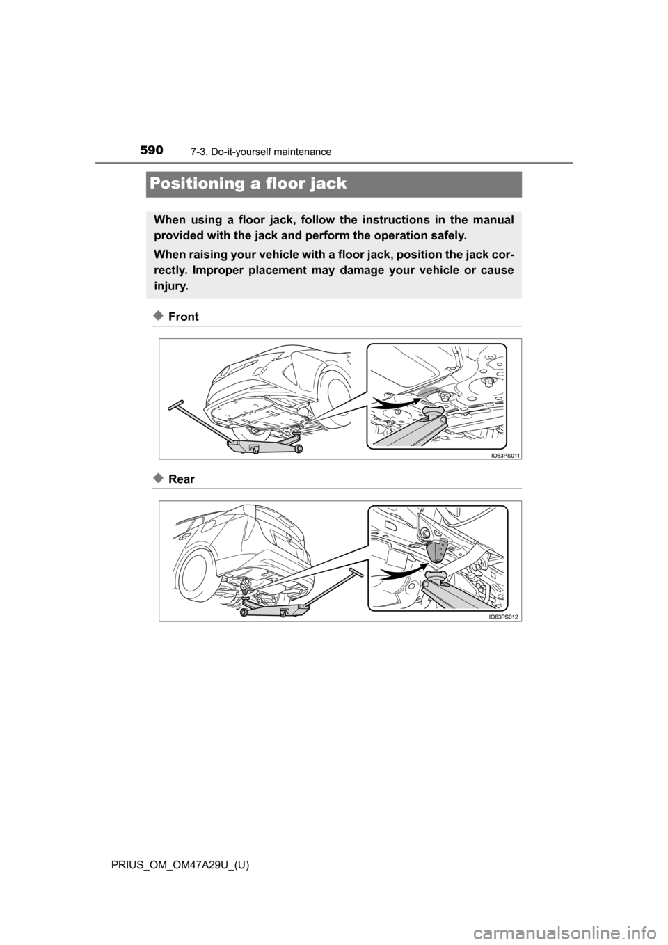 TOYOTA PRIUS 2016 4.G Owners Manual 590
PRIUS_OM_OM47A29U_(U)
7-3. Do-it-yourself maintenance
Positioning a floor jack
◆Front
◆Rear
When using a floor jack, follow the instructions in the manual
provided with the jack and perform th TOYOTA PRIUS 2016 4.G Owners Manual 590
PRIUS_OM_OM47A29U_(U)
7-3. Do-it-yourself maintenance
Positioning a floor jack
◆Front
◆Rear
When using a floor jack, follow the instructions in the manual
provided with the jack and perform th