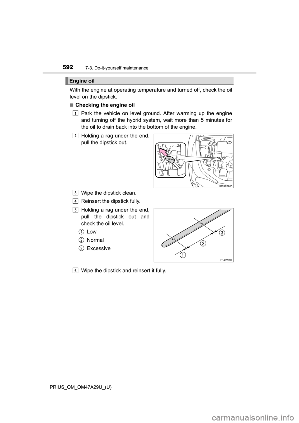 TOYOTA PRIUS 2016 4.G Owners Manual 592
PRIUS_OM_OM47A29U_(U)
7-3. Do-it-yourself maintenance
With the engine at operating temperature and turned off, check the oil
level on the dipstick.
■Checking the engine oilPark the vehicle on le TOYOTA PRIUS 2016 4.G Owners Manual 592
PRIUS_OM_OM47A29U_(U)
7-3. Do-it-yourself maintenance
With the engine at operating temperature and turned off, check the oil
level on the dipstick.
■Checking the engine oilPark the vehicle on le