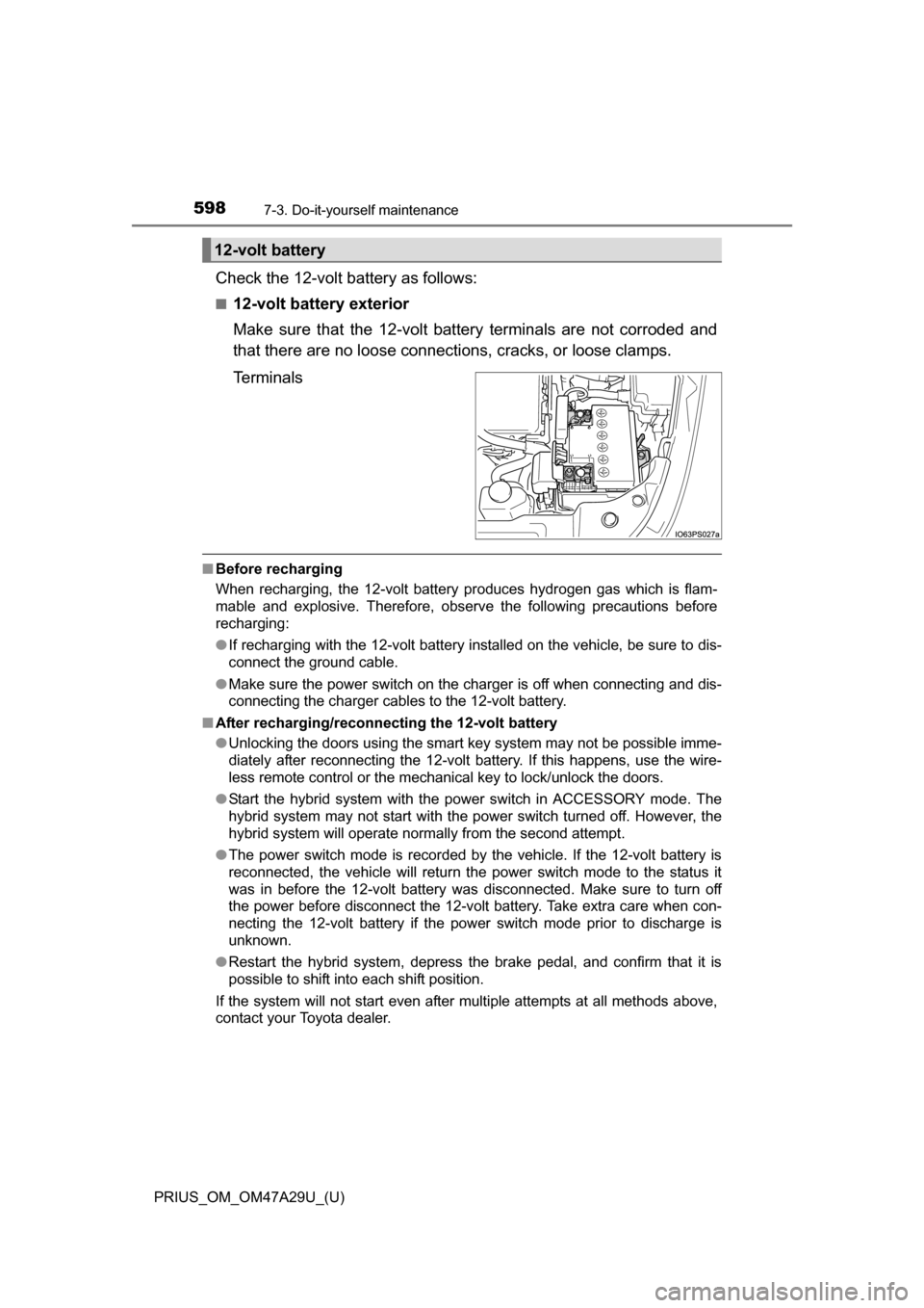 TOYOTA PRIUS 2016 4.G Owners Manual 598
PRIUS_OM_OM47A29U_(U)
7-3. Do-it-yourself maintenance
Check the 12-volt battery as follows:
■12-volt battery exterior
Make sure that the 12-volt battery terminals are not corroded and
that there TOYOTA PRIUS 2016 4.G Owners Manual 598
PRIUS_OM_OM47A29U_(U)
7-3. Do-it-yourself maintenance
Check the 12-volt battery as follows:
■12-volt battery exterior
Make sure that the 12-volt battery terminals are not corroded and
that there