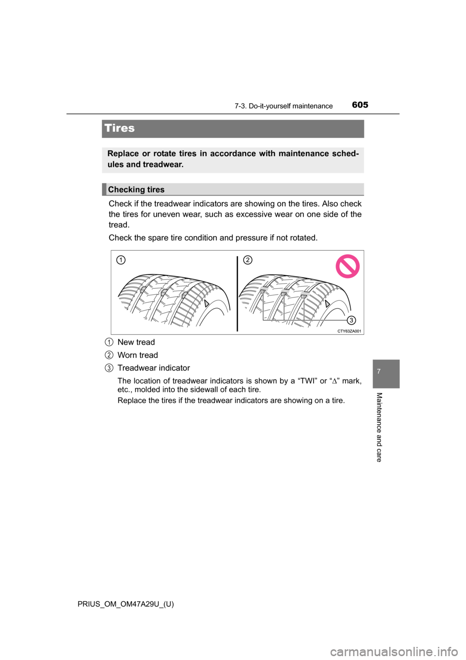 TOYOTA PRIUS 2016 4.G Owners Manual 605
PRIUS_OM_OM47A29U_(U)
7-3. Do-it-yourself maintenance
7
Maintenance and care
Tires
Check if the treadwear indicators are showing on the tires. Also check
the tires for uneven wear, such as excess TOYOTA PRIUS 2016 4.G Owners Manual 605
PRIUS_OM_OM47A29U_(U)
7-3. Do-it-yourself maintenance
7
Maintenance and care
Tires
Check if the treadwear indicators are showing on the tires. Also check
the tires for uneven wear, such as excess