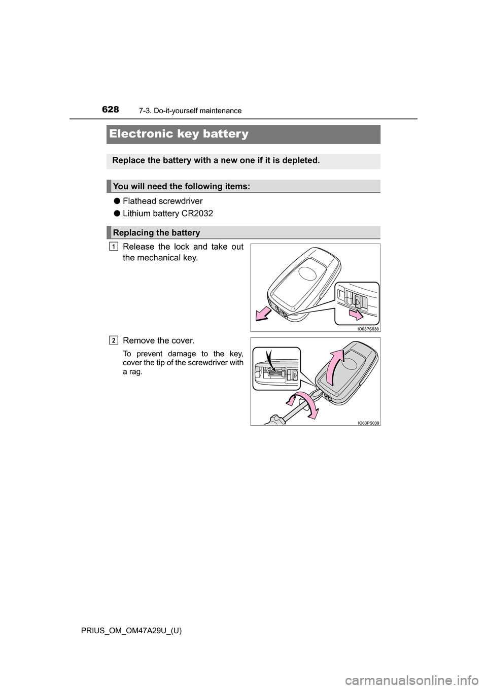 TOYOTA PRIUS 2016 4.G Owners Manual 628
PRIUS_OM_OM47A29U_(U)
7-3. Do-it-yourself maintenance
Electronic key batter y
●Flathead screwdriver
● Lithium battery CR2032
Release the lock and take out
the mechanical key.
Remove the cover. TOYOTA PRIUS 2016 4.G Owners Manual 628
PRIUS_OM_OM47A29U_(U)
7-3. Do-it-yourself maintenance
Electronic key batter y
●Flathead screwdriver
● Lithium battery CR2032
Release the lock and take out
the mechanical key.
Remove the cover.