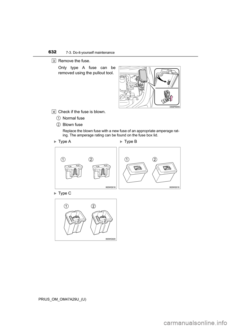 TOYOTA PRIUS 2016 4.G Owners Manual 632
PRIUS_OM_OM47A29U_(U)
7-3. Do-it-yourself maintenance
Remove the fuse.
Only type A fuse can be
removed using the pullout tool.
Check if the fuse is blown.Normal fuse
Blown fuse
Replace the blown f