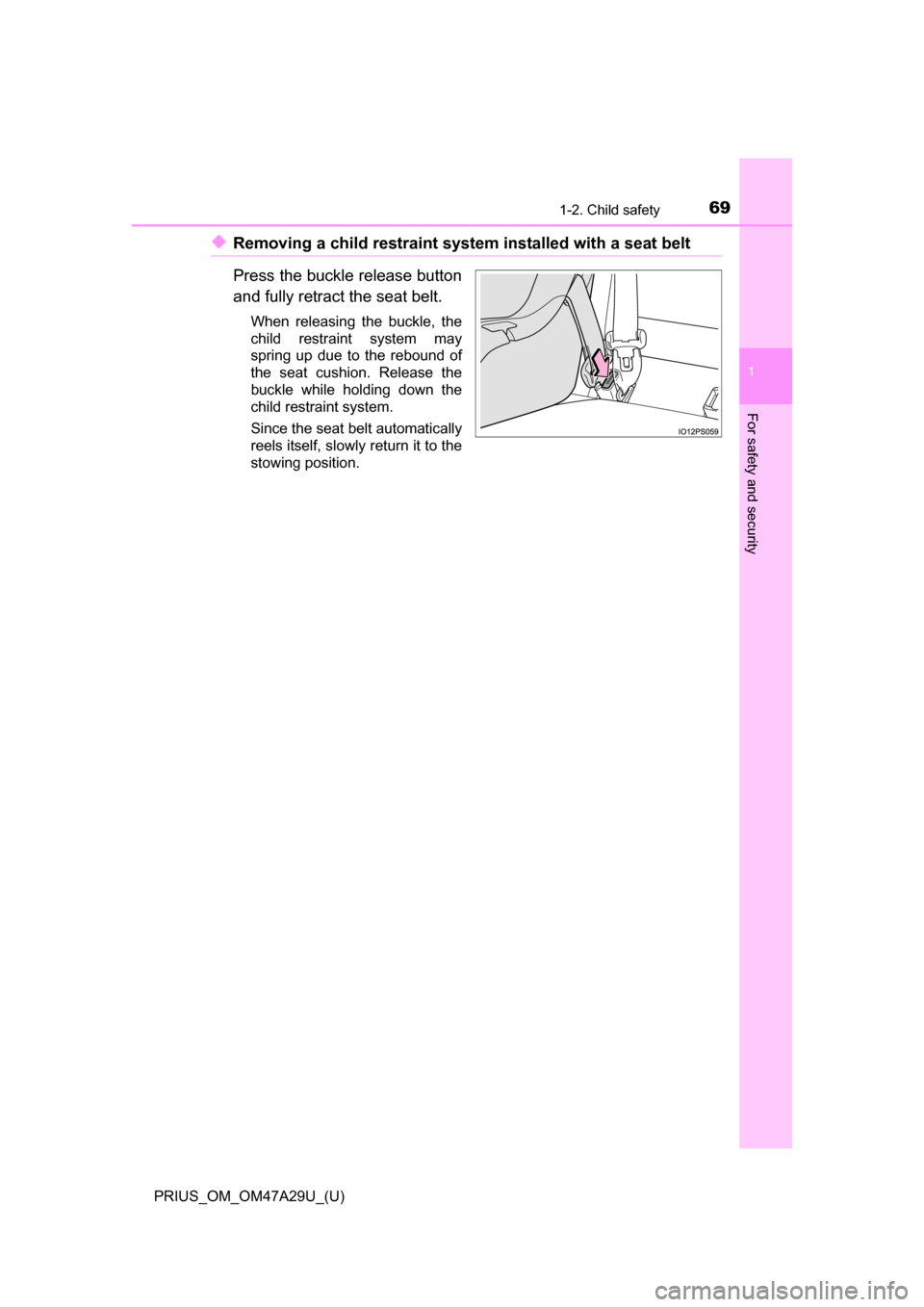 TOYOTA PRIUS 2016 4.G Repair Manual 691-2. Child safety
PRIUS_OM_OM47A29U_(U)
1
For safety and security
◆Removing a child restraint system installed with a seat belt
Press the buckle release button
and fully retract the seat belt.
Whe TOYOTA PRIUS 2016 4.G Repair Manual 691-2. Child safety
PRIUS_OM_OM47A29U_(U)
1
For safety and security
◆Removing a child restraint system installed with a seat belt
Press the buckle release button
and fully retract the seat belt.
Whe