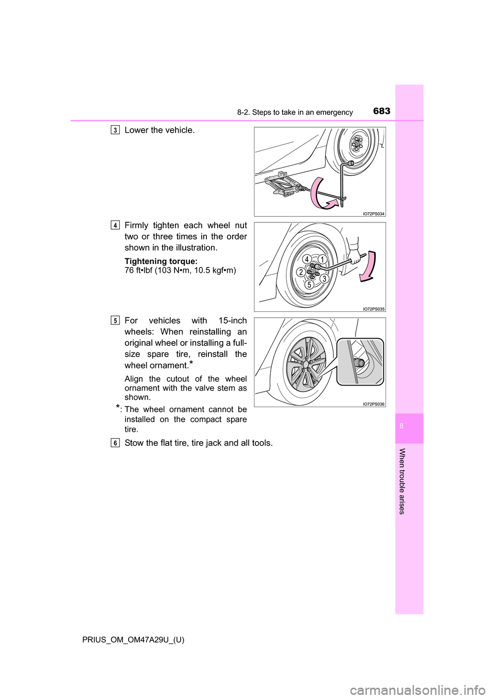 TOYOTA PRIUS 2016 4.G Owners Manual 6838-2. Steps to take in an emergency
PRIUS_OM_OM47A29U_(U)
8
When trouble arises
Lower the vehicle.
Firmly tighten each wheel nut
two or three times in the order
shown in the illustration.
Tightening