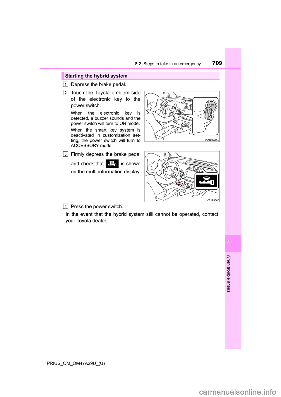 TOYOTA PRIUS 2016 4.G Owners Manual 7098-2. Steps to take in an emergency
PRIUS_OM_OM47A29U_(U)
8
When trouble arises
Depress the brake pedal.
Touch the Toyota emblem side
of the electronic key to the
power switch.
When the electronic k TOYOTA PRIUS 2016 4.G Owners Manual 7098-2. Steps to take in an emergency
PRIUS_OM_OM47A29U_(U)
8
When trouble arises
Depress the brake pedal.
Touch the Toyota emblem side
of the electronic key to the
power switch.
When the electronic k