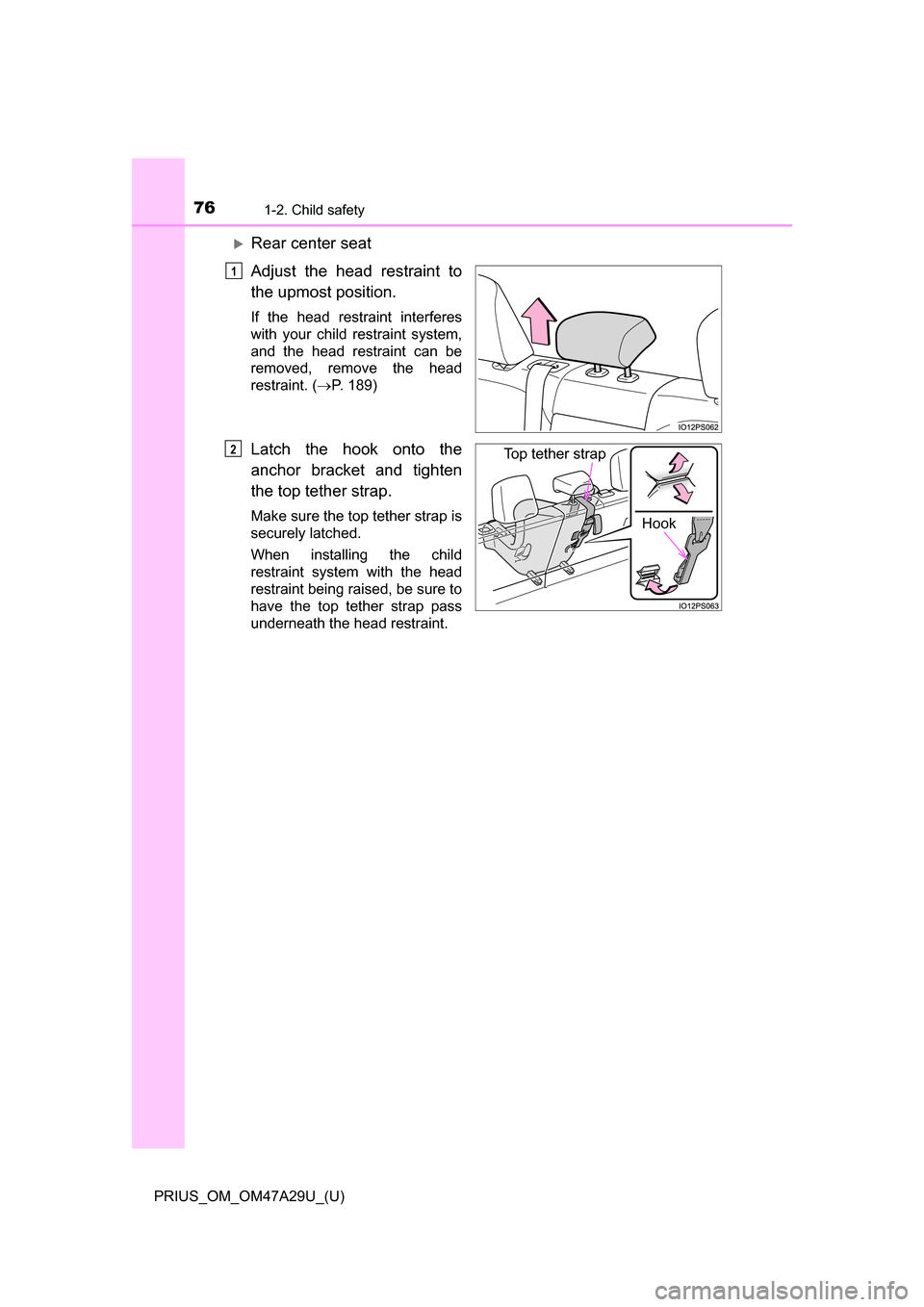 TOYOTA PRIUS 2016 4.G Manual PDF 761-2. Child safety
PRIUS_OM_OM47A29U_(U)
Rear center seat
Adjust the head restraint to
the upmost position.
If the head restraint interferes
with your child restraint system,
and the head restrain