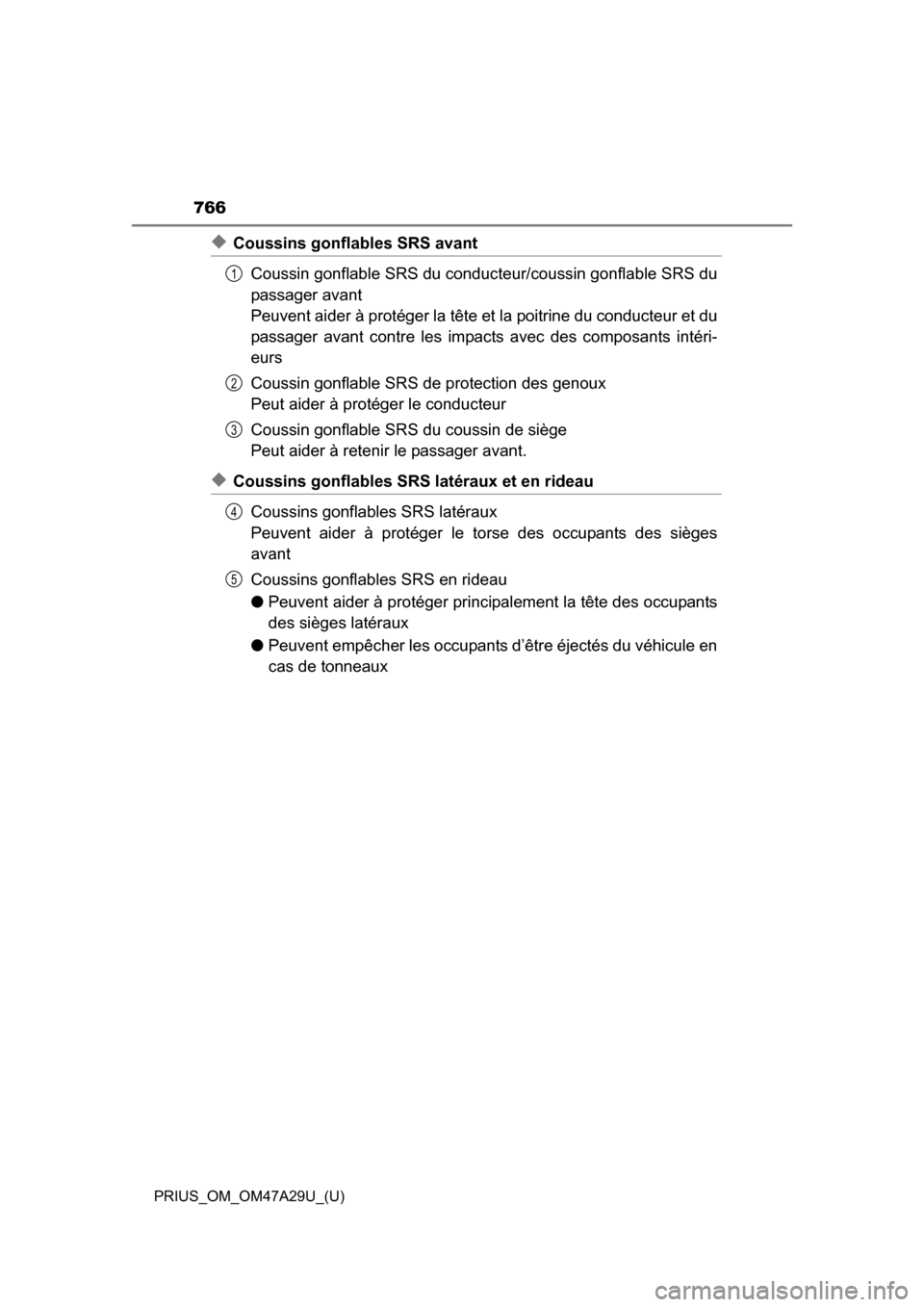 TOYOTA PRIUS 2016 4.G Owners Manual 766
PRIUS_OM_OM47A29U_(U)
◆Coussins gonflables SRS avantCoussin gonflable SRS du conduc teur/coussin gonflable SRS du
passager avant
Peuvent aider à protéger la tête et la poitrine du conducteu TOYOTA PRIUS 2016 4.G Owners Manual 766
PRIUS_OM_OM47A29U_(U)
◆Coussins gonflables SRS avantCoussin gonflable SRS du conduc teur/coussin gonflable SRS du
passager avant
Peuvent aider à protéger la tête et la poitrine du conducteu