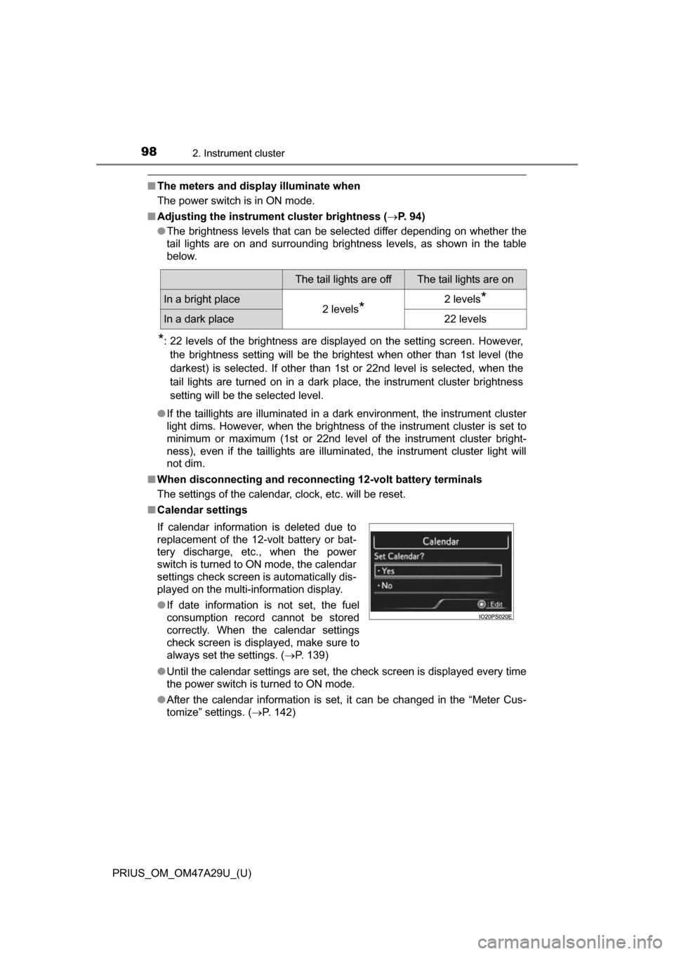 TOYOTA PRIUS 2016 4.G Owners Manual 98
PRIUS_OM_OM47A29U_(U)
2. Instrument cluster
■The meters and display illuminate when
The power switch is in ON mode.
■ Adjusting the instrument  cluster brightness (P. 94)
● The brightness 