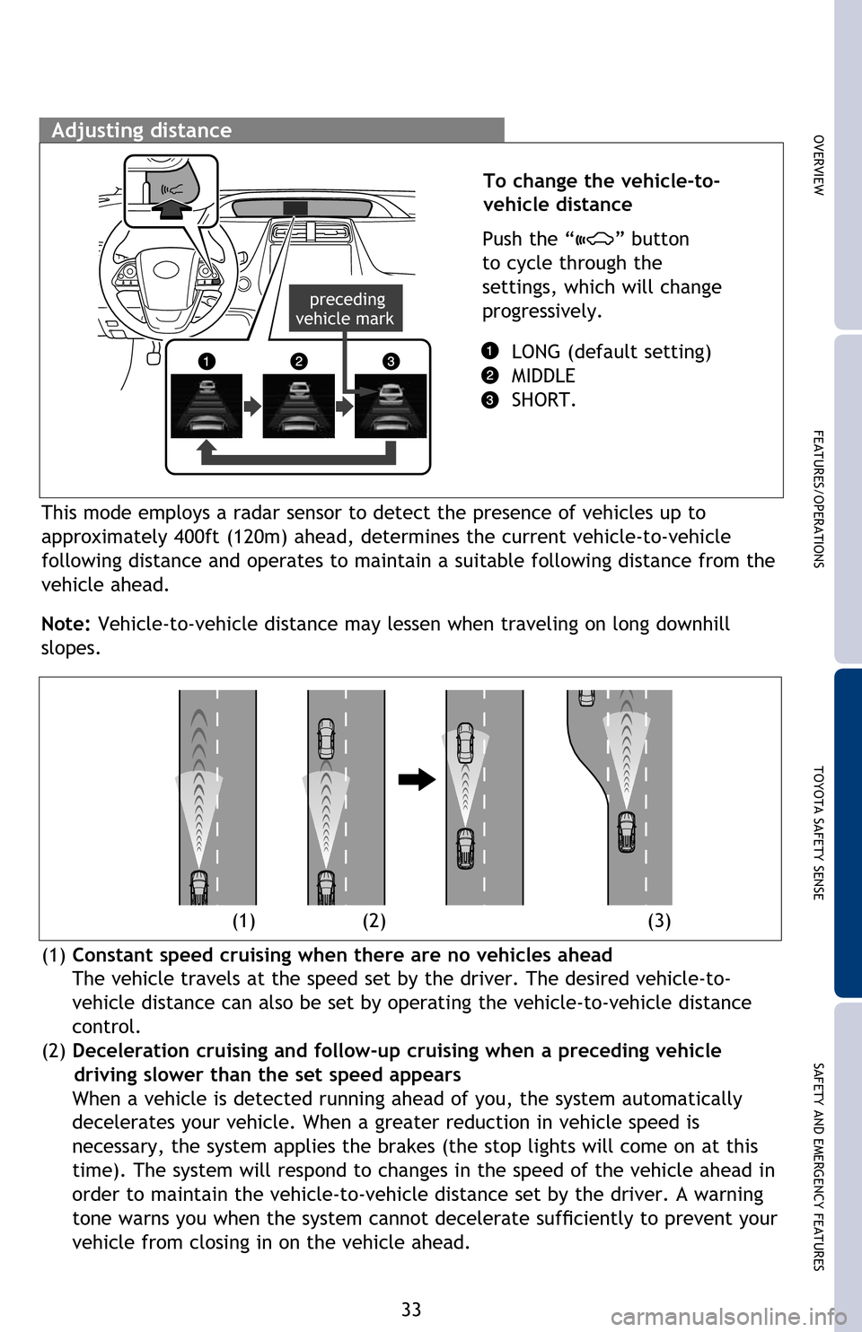 TOYOTA PRIUS 2016 4.G Quick Reference Guide 33
1  The set speed may also be cancelled by depressing the brake pedal.2 The set speed may be resumed once vehicle speed exceeds 25 mph.
Vehicle will cruise at a set speed, decelerate to maintain sel