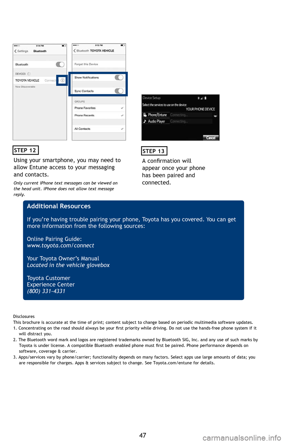 TOYOTA PRIUS 2016 4.G Quick Reference Guide 47
Initiate Bluetooth® on your Entune™ Multimedia Head Unit
Once you have Bluetooth enabled on your phone and ready to pair, you will need to initiate Bluetooth on your Entune head unit. Please fol