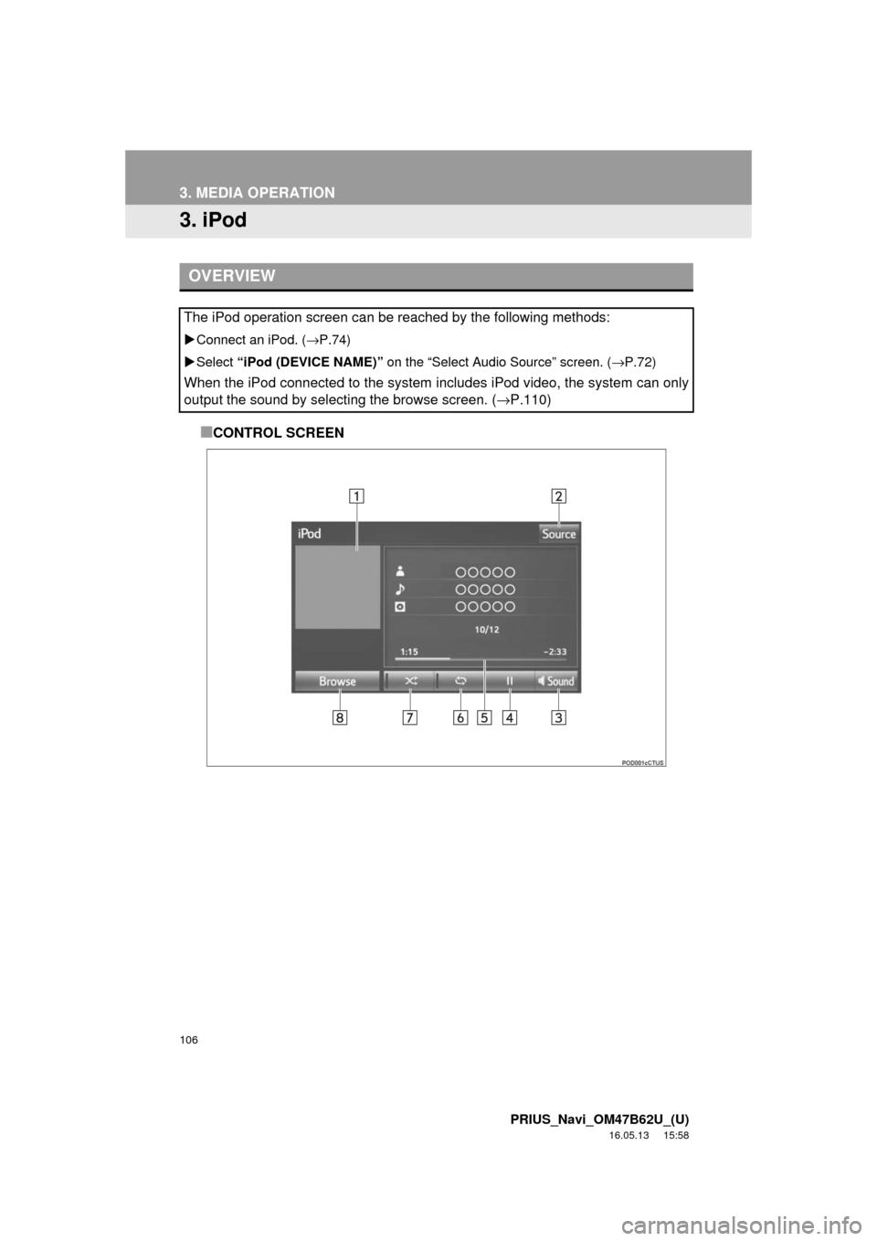 TOYOTA PRIUS 2017 4.G Navigation Manual 106
3. MEDIA OPERATION
PRIUS_Navi_OM47B62U_(U)
16.05.13     15:58
3. iPod
■CONTROL SCREEN
OVERVIEW
The iPod operation screen can be reached by the following methods:
Connect an iPod. ( →P.74)
