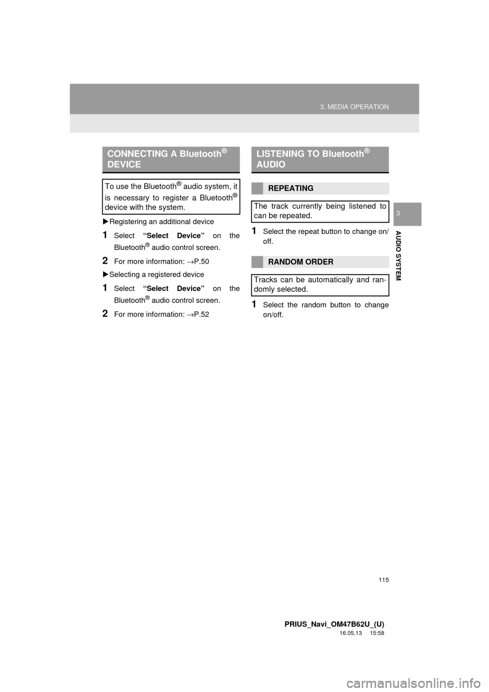 TOYOTA PRIUS 2017 4.G Navigation Manual 115
3. MEDIA OPERATION
PRIUS_Navi_OM47B62U_(U)
16.05.13     15:58
AUDIO SYSTEM
3
Registering an additional device
1Select  “Select Device”  on the
Bluetooth
® audio control screen.
2For more i