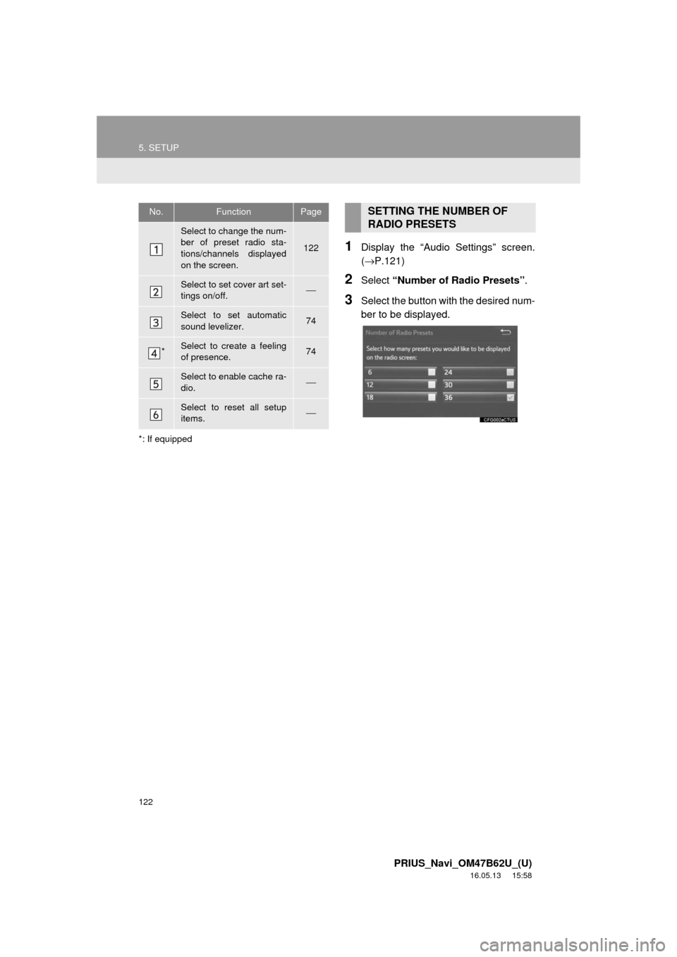 TOYOTA PRIUS 2017 4.G Navigation Manual 122
5. SETUP
PRIUS_Navi_OM47B62U_(U)
16.05.13 15:58
*: If equipped
1Display the “Audio Settings” screen.
(→P.121)
2Select “Number of Radio Presets” .
3Select the button with the desired TOYOTA PRIUS 2017 4.G Navigation Manual 122
5. SETUP
PRIUS_Navi_OM47B62U_(U)
16.05.13 15:58
*: If equipped
1Display the “Audio Settings” screen.
(→P.121)
2Select “Number of Radio Presets” .
3Select the button with the desired