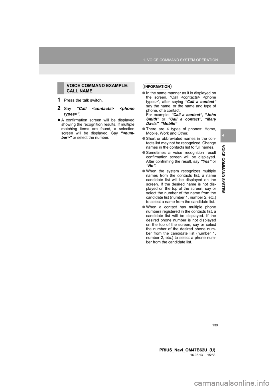 TOYOTA PRIUS 2017 4.G Navigation Manual 139
1. VOICE COMMAND SYSTEM OPERATION
PRIUS_Navi_OM47B62U_(U)
16.05.13 15:58
VOICE COMMAND SYSTEM
4
1Press the talk switch.
2Say“Call <contacts> <phone
types>” .
A confirmation screen will TOYOTA PRIUS 2017 4.G Navigation Manual 139
1. VOICE COMMAND SYSTEM OPERATION
PRIUS_Navi_OM47B62U_(U)
16.05.13 15:58
VOICE COMMAND SYSTEM
4
1Press the talk switch.
2Say“Call <contacts> <phone
types>” .
A confirmation screen will
