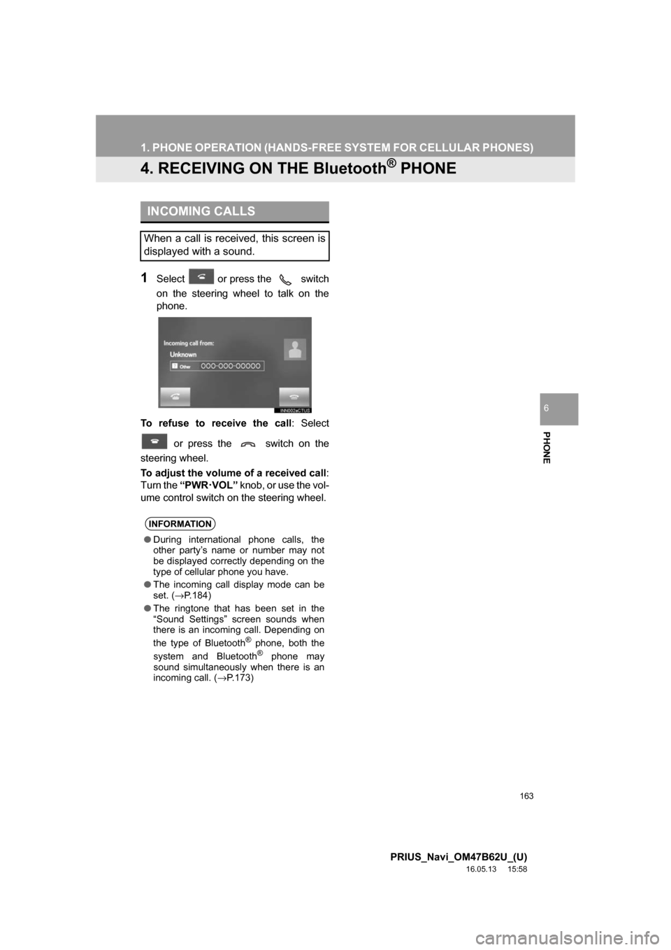 TOYOTA PRIUS 2017 4.G Navigation Manual 163
1. PHONE OPERATION (HANDS-FREE SYSTEM FOR CELLULAR PHONES)
PRIUS_Navi_OM47B62U_(U)
16.05.13 15:58
PHONE
6
4. RECEIVING ON THE Bluetooth® PHONE
1Select or press the switch
on the steering TOYOTA PRIUS 2017 4.G Navigation Manual 163
1. PHONE OPERATION (HANDS-FREE SYSTEM FOR CELLULAR PHONES)
PRIUS_Navi_OM47B62U_(U)
16.05.13 15:58
PHONE
6
4. RECEIVING ON THE Bluetooth® PHONE
1Select or press the switch
on the steering