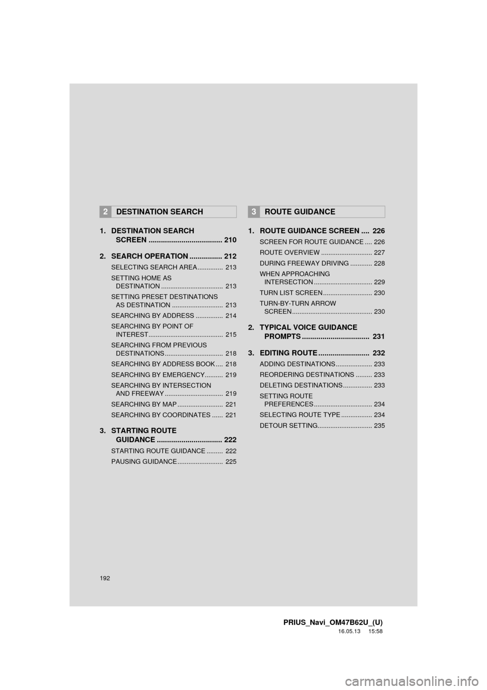 TOYOTA PRIUS 2017 4.G Navigation Manual 192
PRIUS_Navi_OM47B62U_(U)
16.05.13 15:58
1. DESTINATION SEARCH SCREEN .................................... 210
2. SEARCH OPERATION . ............... 212
SELECTING SEARCH AREA .............. 213 TOYOTA PRIUS 2017 4.G Navigation Manual 192
PRIUS_Navi_OM47B62U_(U)
16.05.13 15:58
1. DESTINATION SEARCH SCREEN .................................... 210
2. SEARCH OPERATION . ............... 212
SELECTING SEARCH AREA .............. 213