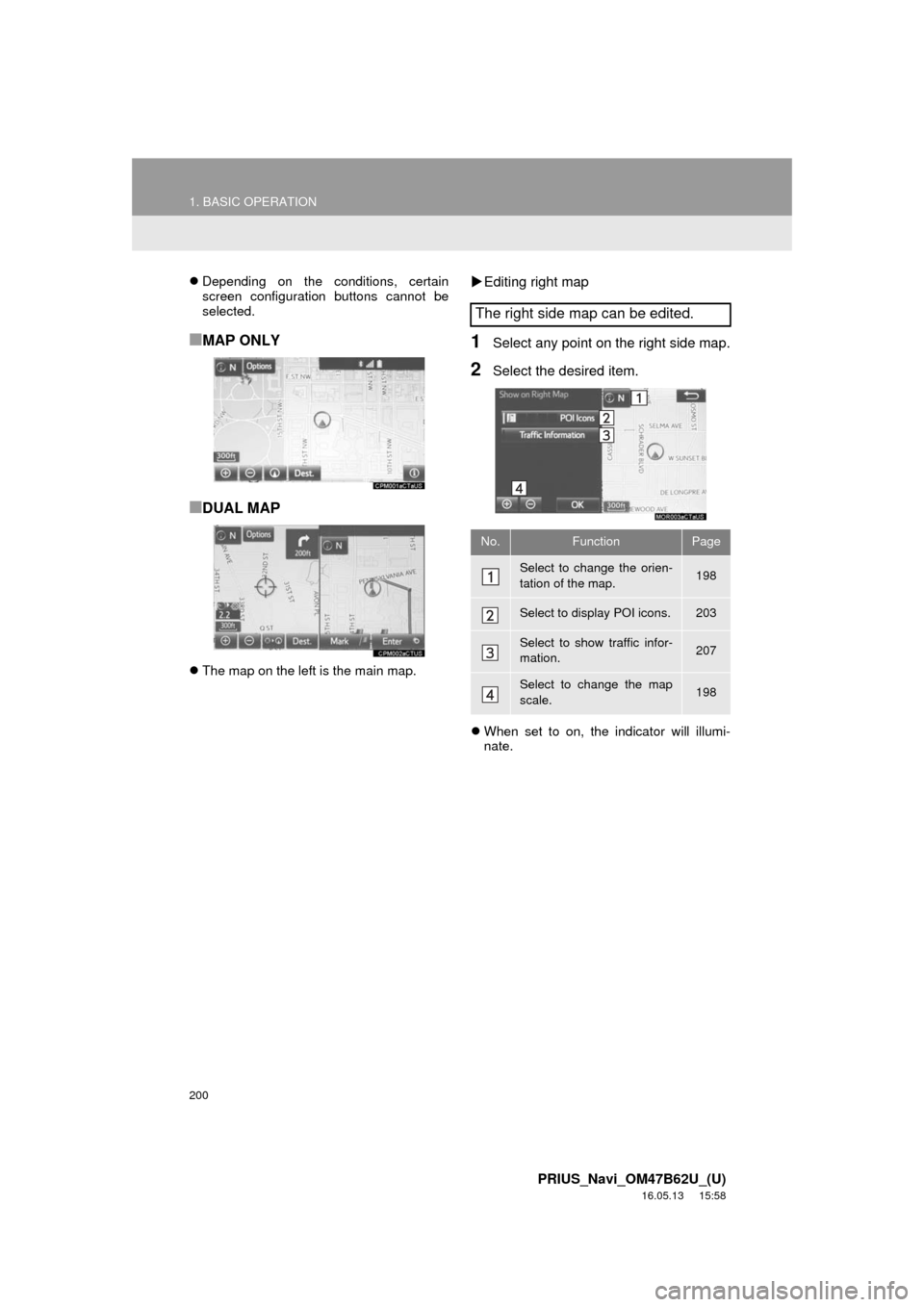 TOYOTA PRIUS 2017 4.G Navigation Manual 200
1. BASIC OPERATION
PRIUS_Navi_OM47B62U_(U)
16.05.13 15:58
Depending on the conditions, certain
screen configuration buttons cannot be
selected.
■MAP ONLY
■DUAL MAP
The map on the lef TOYOTA PRIUS 2017 4.G Navigation Manual 200
1. BASIC OPERATION
PRIUS_Navi_OM47B62U_(U)
16.05.13 15:58
Depending on the conditions, certain
screen configuration buttons cannot be
selected.
■MAP ONLY
■DUAL MAP
The map on the lef