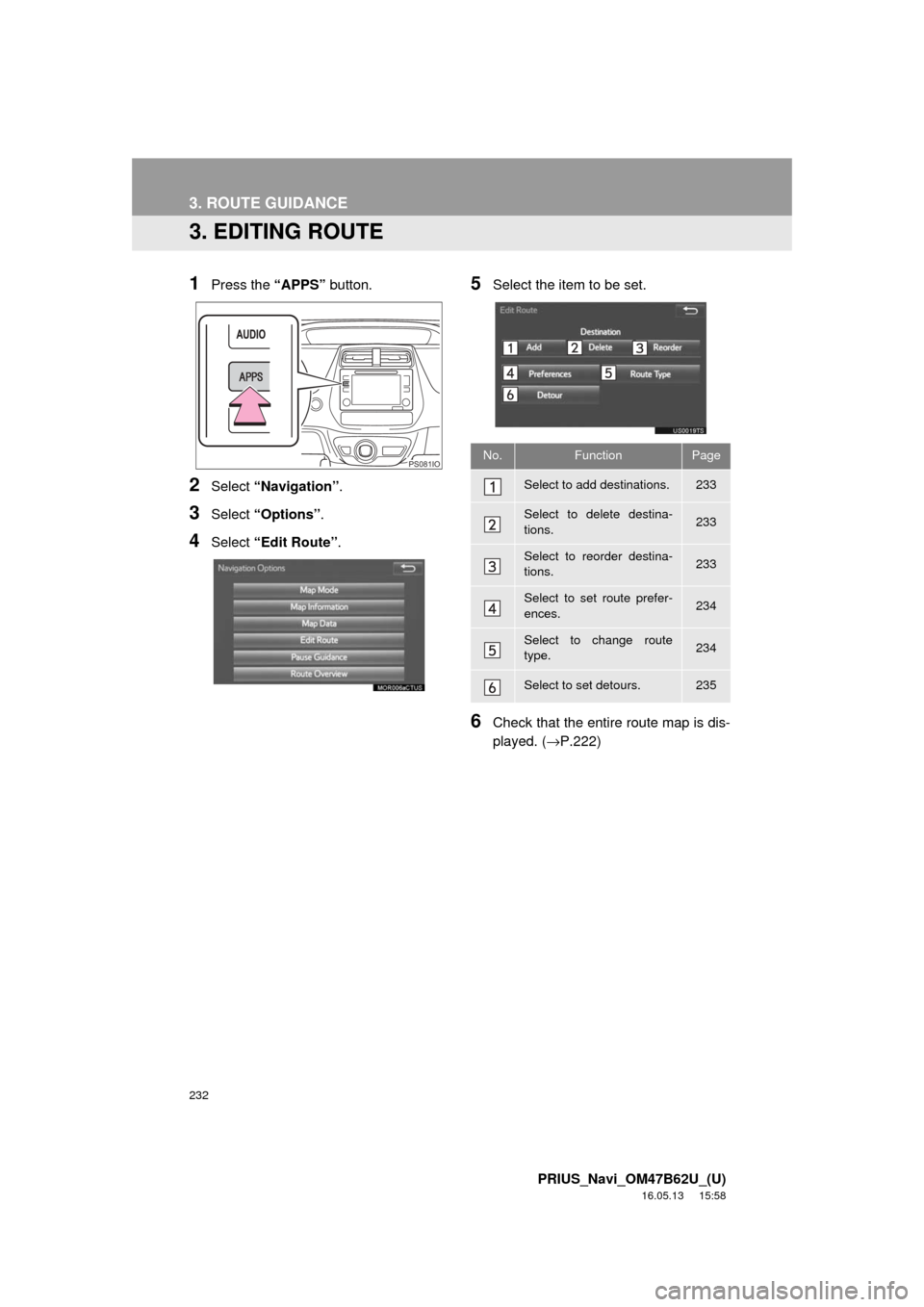 TOYOTA PRIUS 2017 4.G Navigation Manual 232
3. ROUTE GUIDANCE
PRIUS_Navi_OM47B62U_(U)
16.05.13 15:58
3. EDITING ROUTE
1Press the “APPS” button.
2Select “Navigation” .
3Select “Options”.
4Select “Edit Route” .
5Select the TOYOTA PRIUS 2017 4.G Navigation Manual 232
3. ROUTE GUIDANCE
PRIUS_Navi_OM47B62U_(U)
16.05.13 15:58
3. EDITING ROUTE
1Press the “APPS” button.
2Select “Navigation” .
3Select “Options”.
4Select “Edit Route” .
5Select the