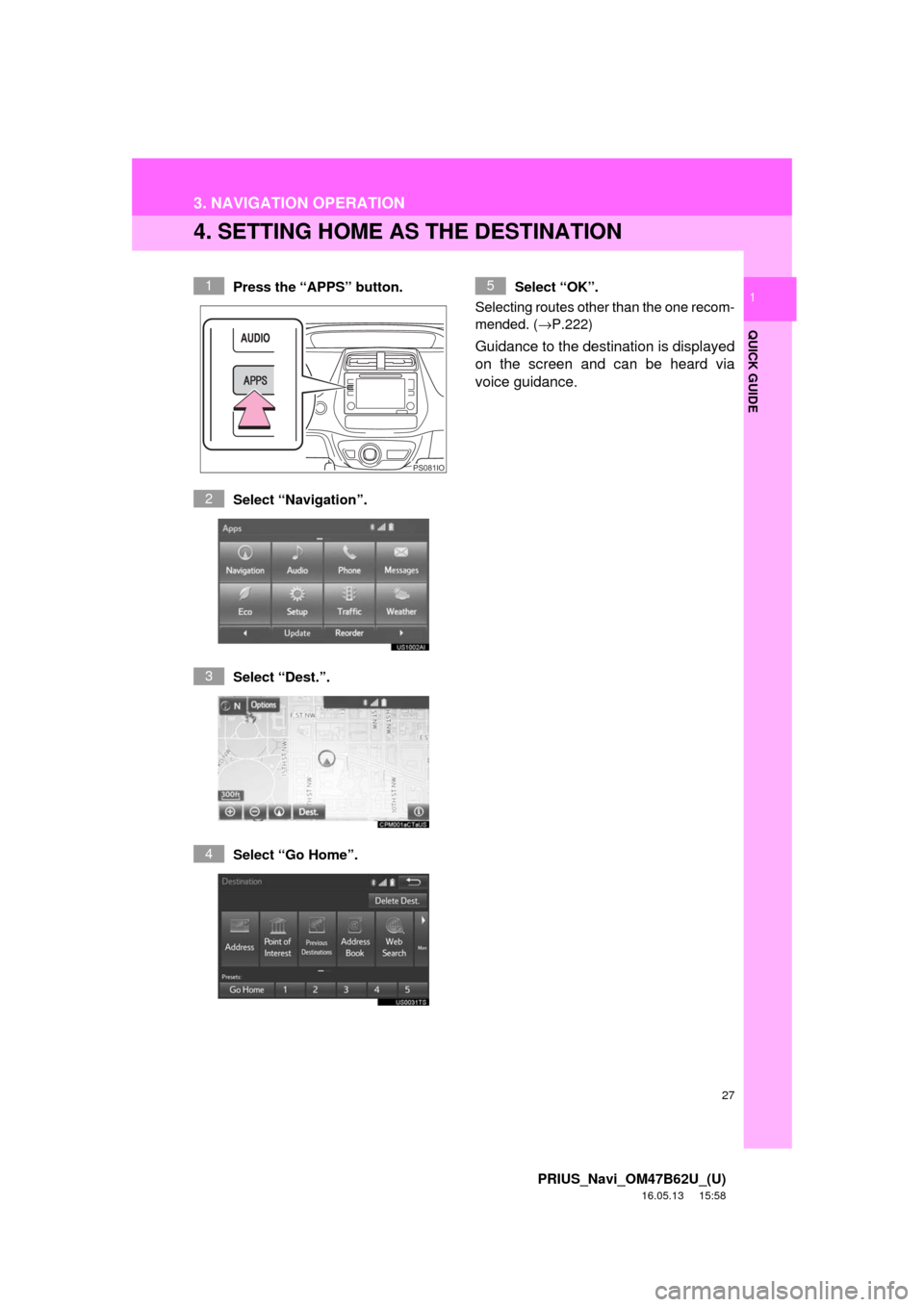 TOYOTA PRIUS 2017 4.G Navigation Manual 27
3. NAVIGATION OPERATION
PRIUS_Navi_OM47B62U_(U)
16.05.13     15:58
QUICK GUIDE
1
4. SETTING HOME AS THE DESTINATION
Press the “APPS” button.
Select “Navigation”.
Select “Dest.”.
Select 