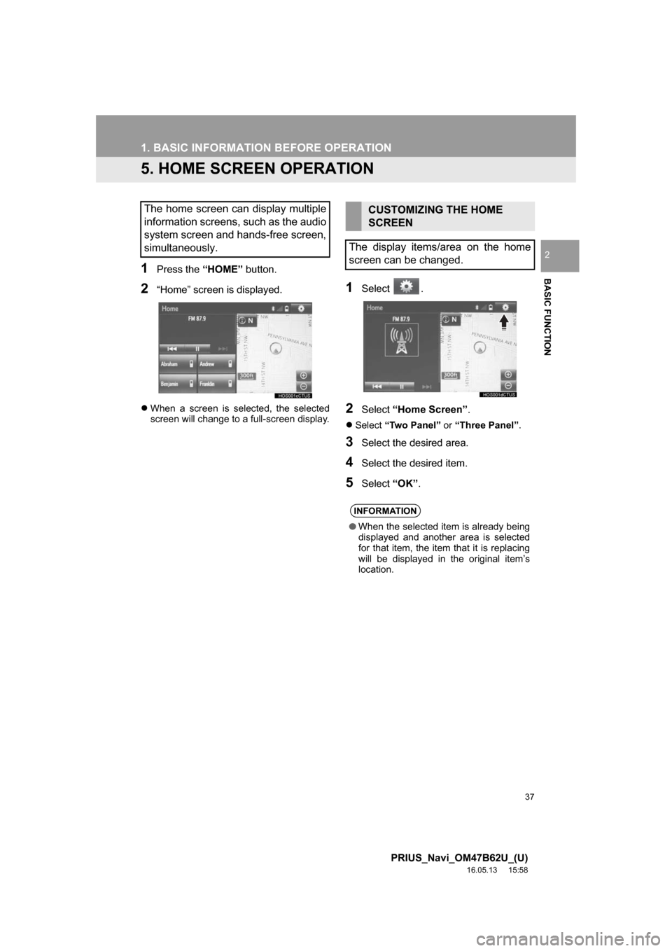 TOYOTA PRIUS 2017 4.G Navigation Manual 37
1. BASIC INFORMATION BEFORE OPERATION
PRIUS_Navi_OM47B62U_(U)
16.05.13     15:58
BASIC FUNCTION
2
5. HOME SCREEN OPERATION
1Press the “HOME” button.
2“Home” screen is displayed.
When a s