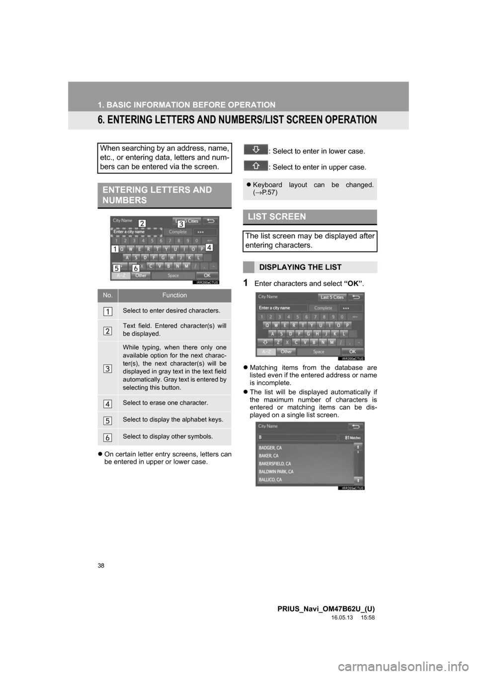 TOYOTA PRIUS 2017 4.G Navigation Manual 38
1. BASIC INFORMATION BEFORE OPERATION
PRIUS_Navi_OM47B62U_(U)
16.05.13     15:58
6. ENTERING LETTERS AND NUMBERS/LIST SCREEN OPERATION
On certain letter entry screens, letters can
be entered in 