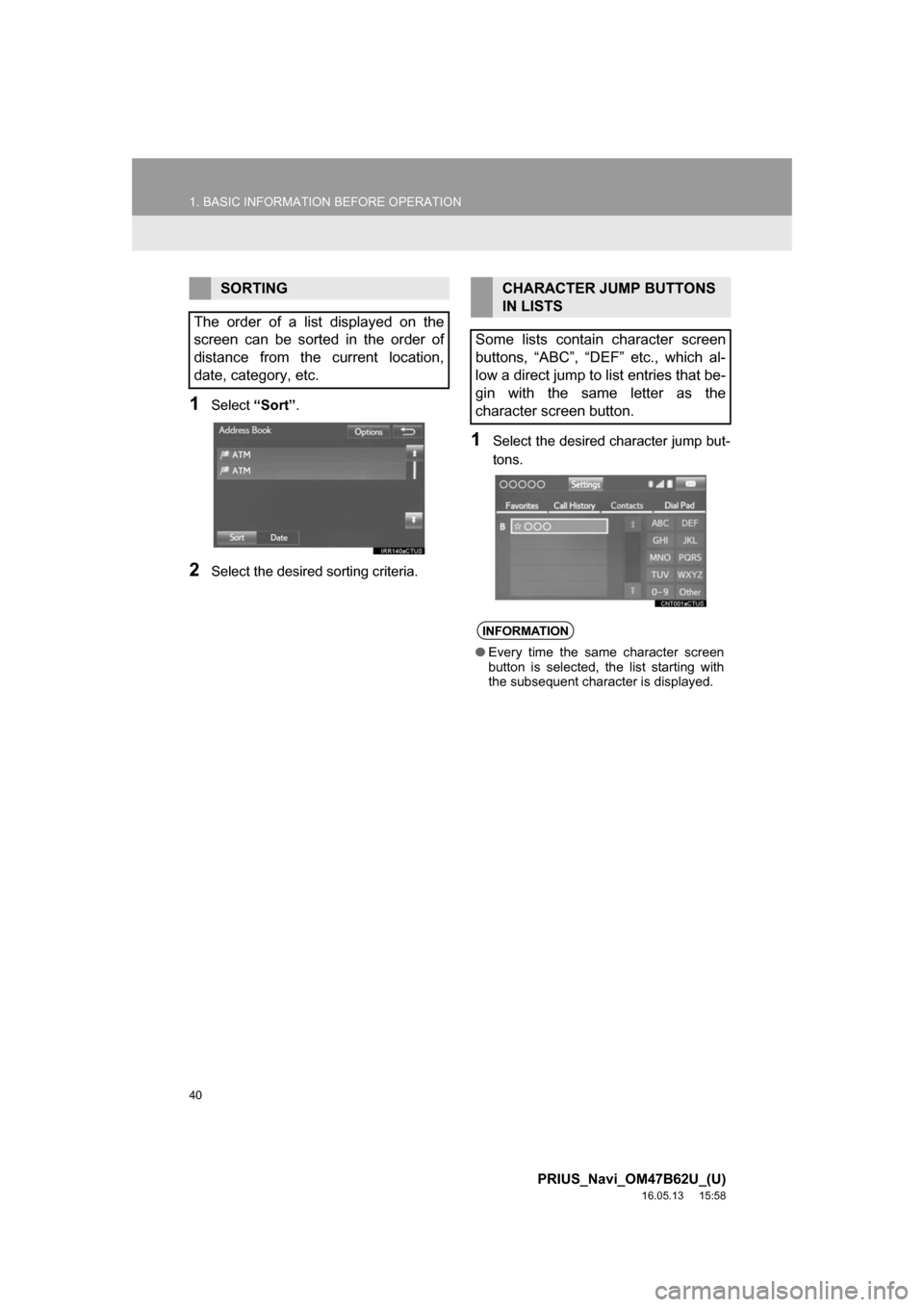 TOYOTA PRIUS 2017 4.G Navigation Manual 40
1. BASIC INFORMATION BEFORE OPERATION
PRIUS_Navi_OM47B62U_(U)
16.05.13     15:58
1Select“Sort”.
2Select the desired sorting criteria.
1Select the desired character jump but-
tons.
SORTING
The o