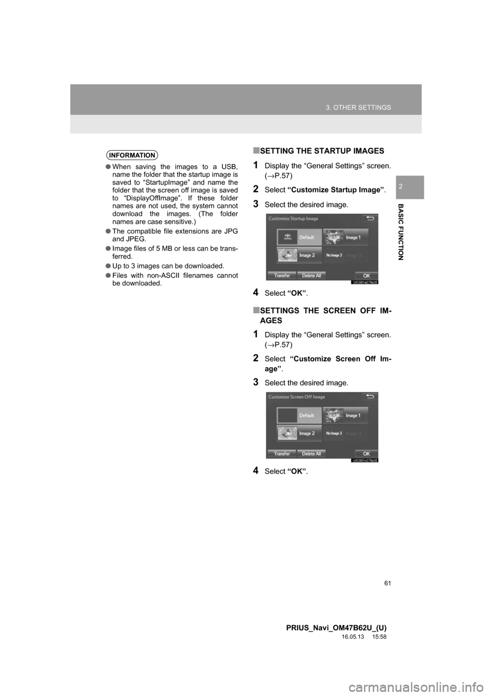 TOYOTA PRIUS 2017 4.G Navigation Manual 61
3. OTHER SETTINGS
PRIUS_Navi_OM47B62U_(U)
16.05.13 15:58
BASIC FUNCTION
2
■SETTING THE STARTUP IMAGES
1Display the “General Settings” screen.
(→P.57)
2Select“Customize Startup Image TOYOTA PRIUS 2017 4.G Navigation Manual 61
3. OTHER SETTINGS
PRIUS_Navi_OM47B62U_(U)
16.05.13 15:58
BASIC FUNCTION
2
■SETTING THE STARTUP IMAGES
1Display the “General Settings” screen.
(→P.57)
2Select“Customize Startup Image