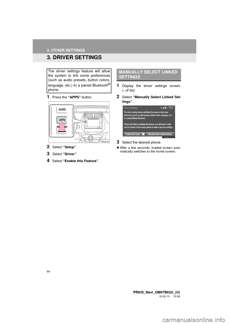 TOYOTA PRIUS 2017 4.G Navigation Manual 64
3. OTHER SETTINGS
PRIUS_Navi_OM47B62U_(U)
16.05.13 15:58
3. DRIVER SETTINGS
1Press the “APPS” button.
2Select “Setup” .
3Select “Driver” .
4Select “Enable this Feature” .
1Displ TOYOTA PRIUS 2017 4.G Navigation Manual 64
3. OTHER SETTINGS
PRIUS_Navi_OM47B62U_(U)
16.05.13 15:58
3. DRIVER SETTINGS
1Press the “APPS” button.
2Select “Setup” .
3Select “Driver” .
4Select “Enable this Feature” .
1Displ